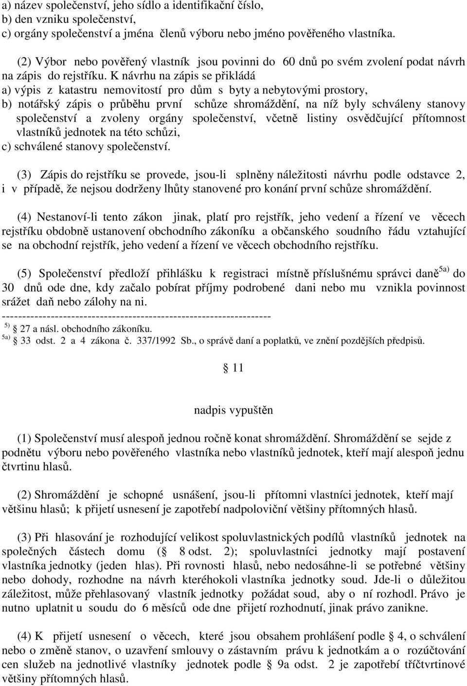 K návrhu na zápis se pikládá a) výpis z katastru nemovitostí pro dm s byty a nebytovými prostory, b) notáský zápis o prbhu první schze shromáždní, na níž byly schváleny stanovy spoleenství a zvoleny