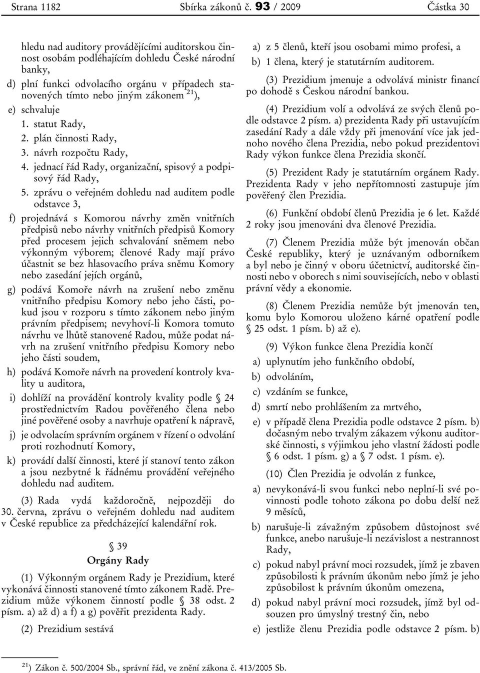 zákonem 21 ), e) schvaluje 1. statut Rady, 2. plán činnosti Rady, 3. návrh rozpočtu Rady, 4. jednací řád Rady, organizační, spisový a podpisový řád Rady, 5.