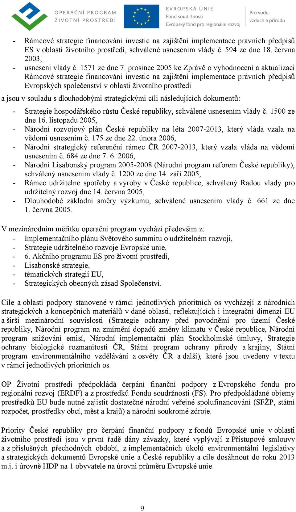 prosince 2005 ke Zprávě o vyhodnocení a aktualizaci Rámcové strategie financování investic na zajištění implementace právních předpisů Evropských společenství v oblasti životního prostředí a jsou v