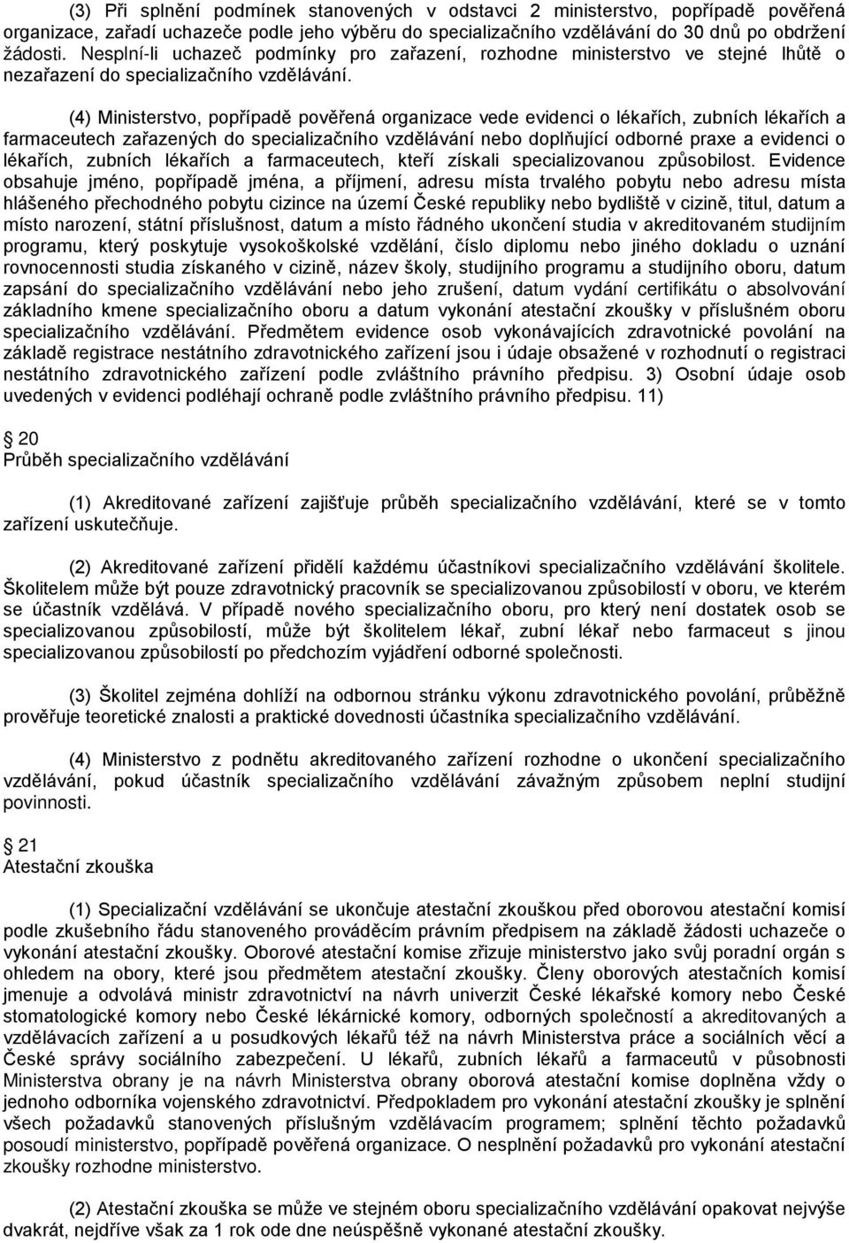 (4) Ministerstvo, popřípadě pověřená organizace vede evidenci o lékařích, zubních lékařích a farmaceutech zařazených do specializačního vzdělávání nebo doplňující odborné praxe a evidenci o lékařích,