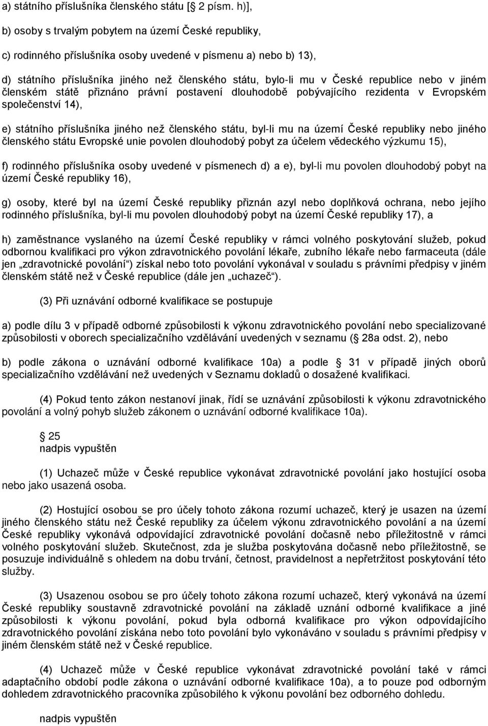 republice nebo v jiném členském státě přiznáno právní postavení dlouhodobě pobývajícího rezidenta v Evropském společenství 14), e) státního příslušníka jiného než členského státu, byl-li mu na území