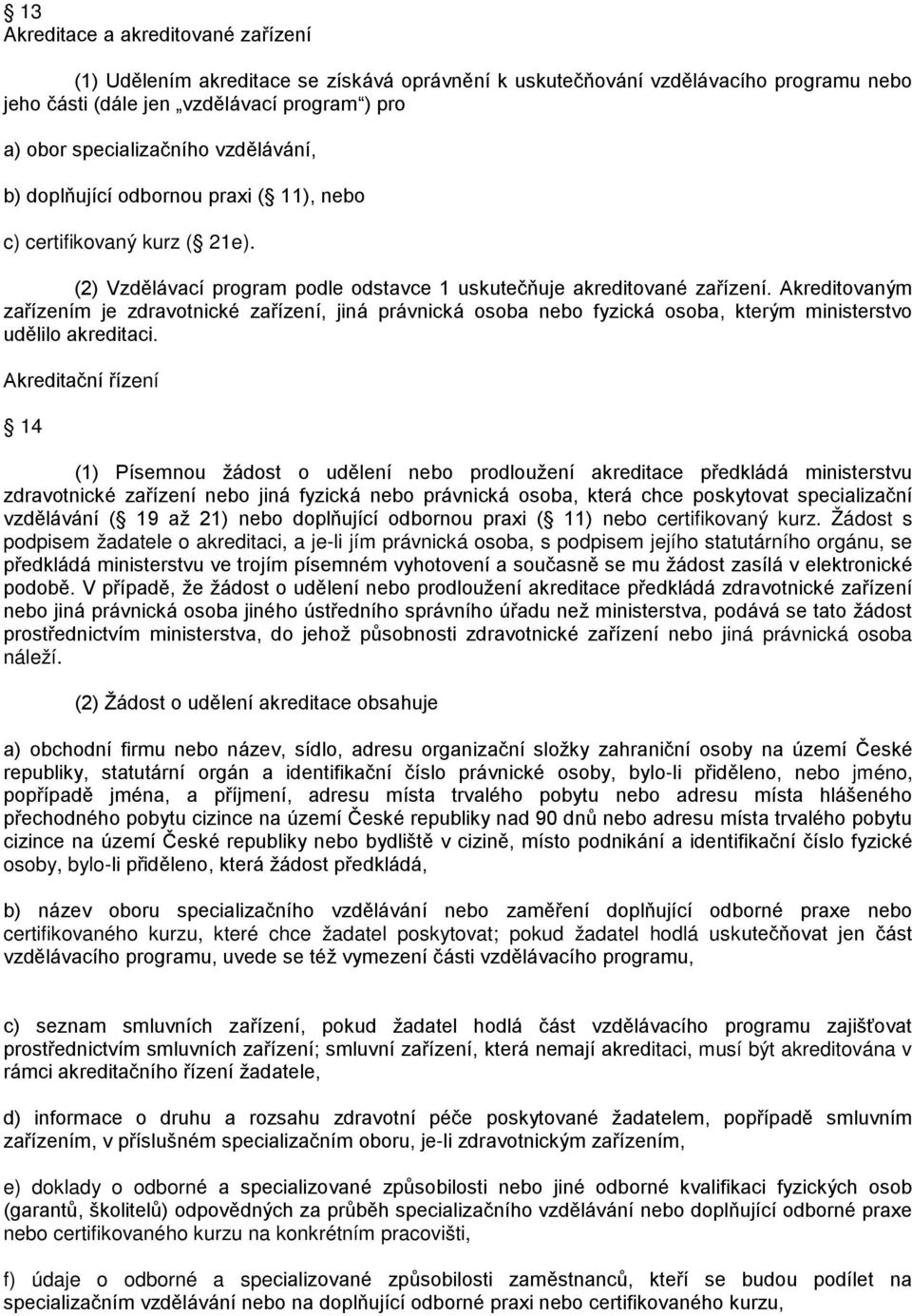 Akreditovaným zařízením je zdravotnické zařízení, jiná právnická osoba nebo fyzická osoba, kterým ministerstvo udělilo akreditaci.