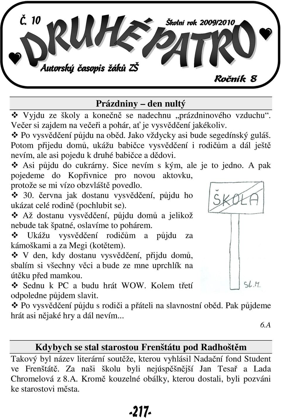 Sice nevím s kým, ale je to jedno. A pak pojedeme do Kopřivnice pro novou aktovku, protože se mi vízo obzvláště povedlo. 30. června jak dostanu vysvědčení, půjdu ho ukázat celé rodině (pochlubit se).