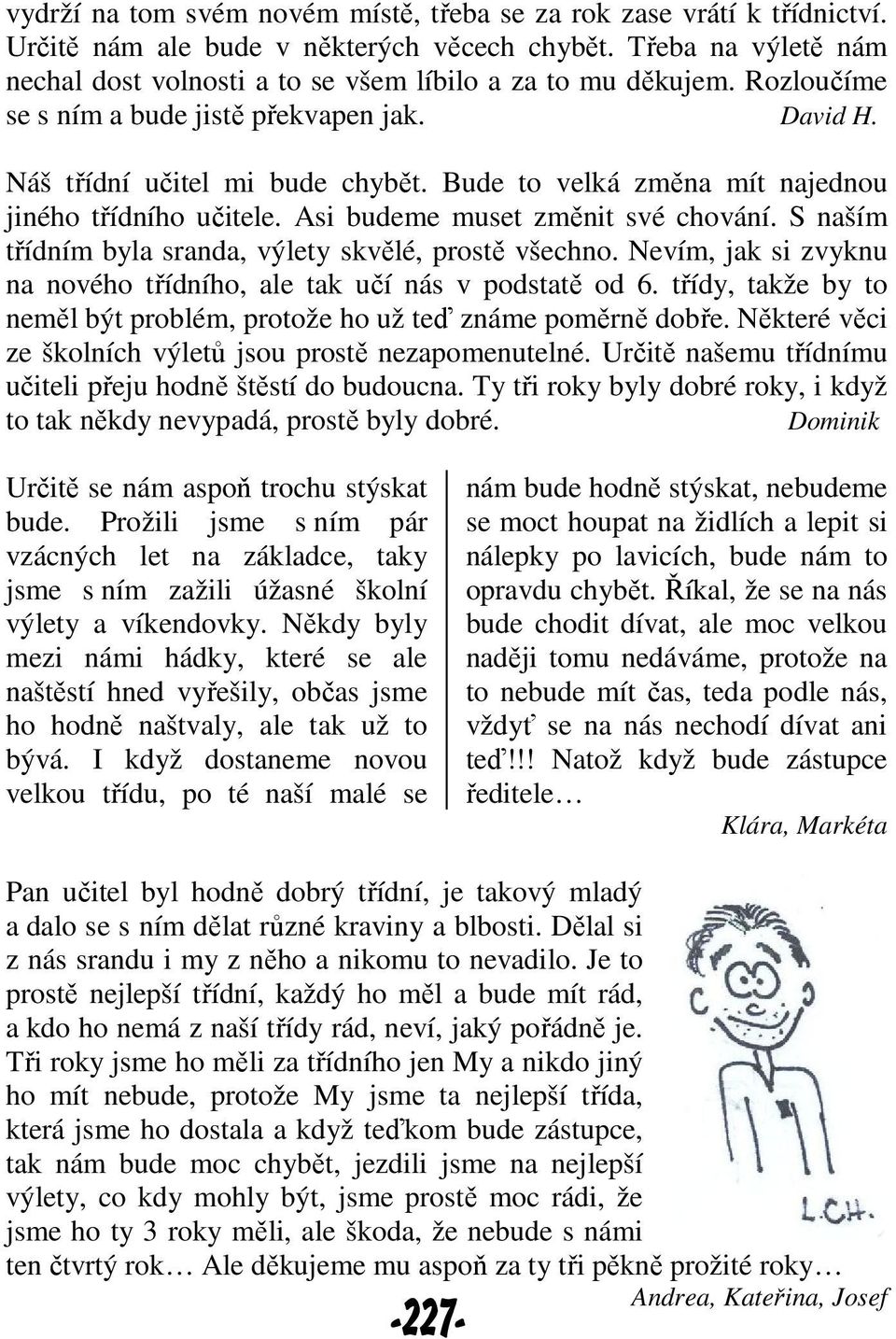 S naším třídním byla sranda, výlety skvělé, prostě všechno. Nevím, jak si zvyknu na nového třídního, ale tak učí nás v podstatě od 6.