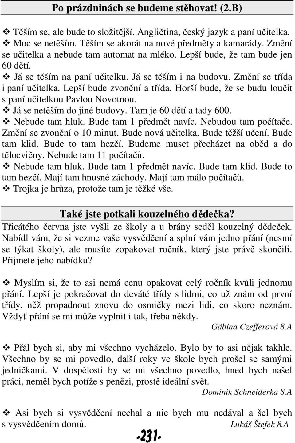 Horší bude, že se budu loučit s paní učitelkou Pavlou Novotnou. Já se netěším do jiné budovy. Tam je 60 dětí a tady 600. Nebude tam hluk. Bude tam 1 předmět navíc. Nebudou tam počítače.