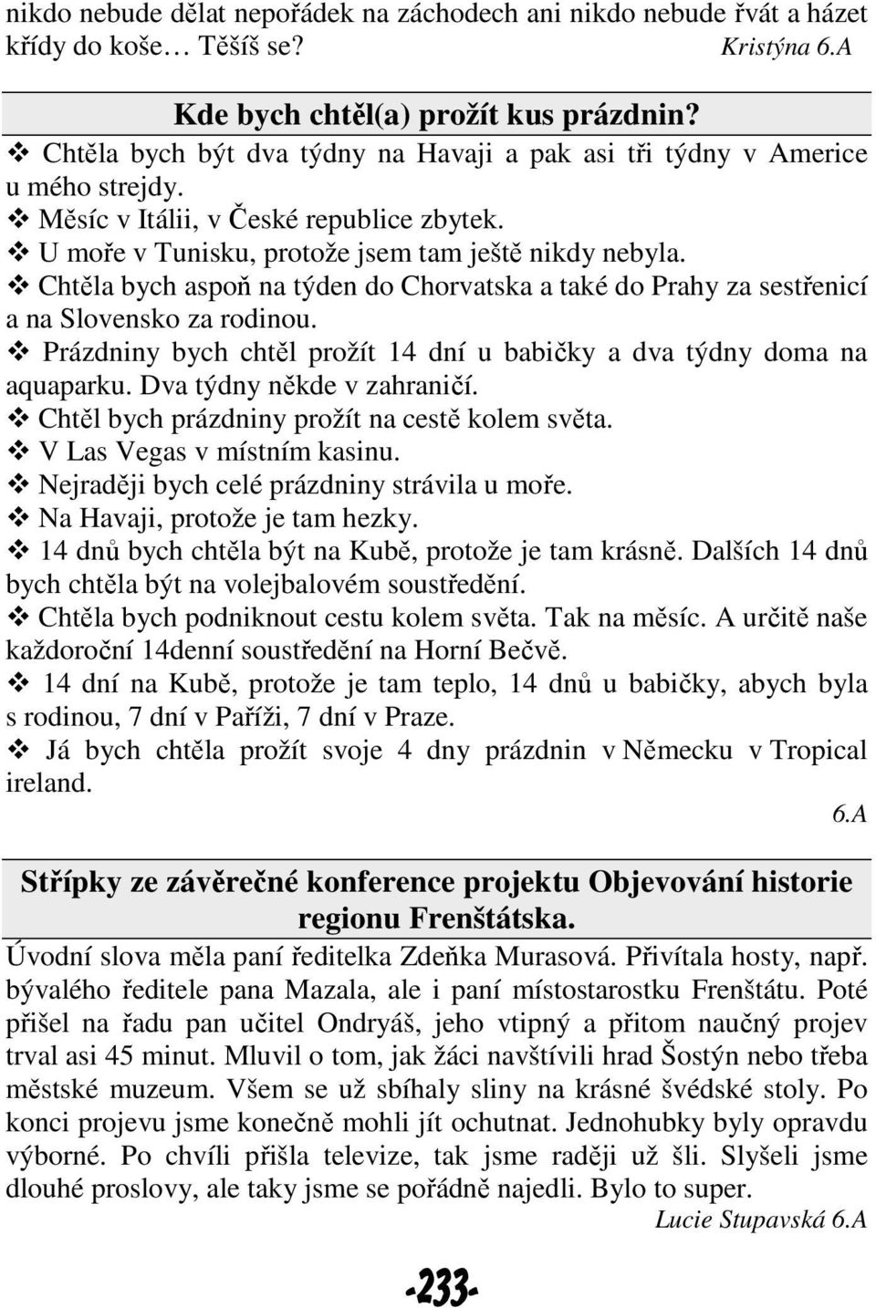 Chtěla bych aspoň na týden do Chorvatska a také do Prahy za sestřenicí a na Slovensko za rodinou. Prázdniny bych chtěl prožít 14 dní u babičky a dva týdny doma na aquaparku.