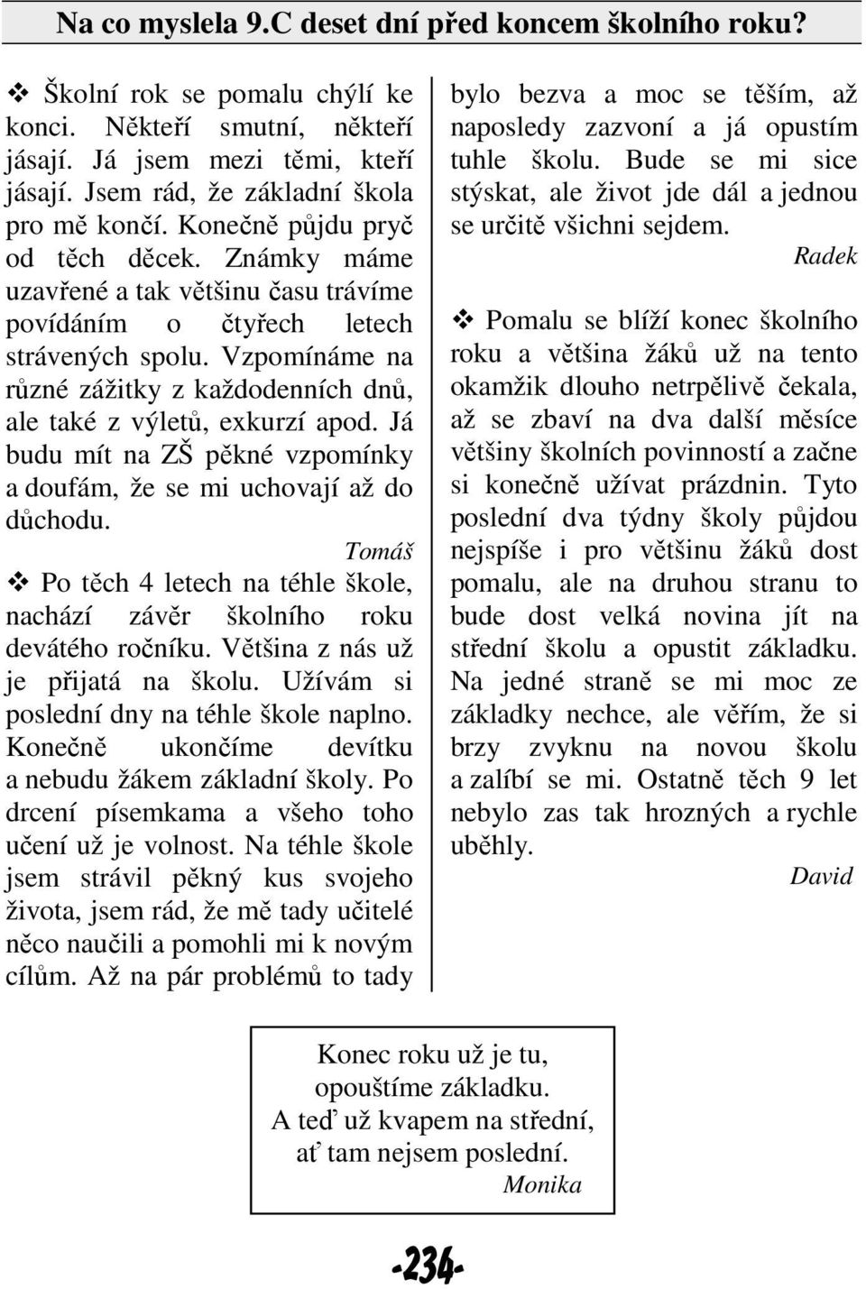 Vzpomínáme na různé zážitky z každodenních dnů, ale také z výletů, exkurzí apod. Já budu mít na ZŠ pěkné vzpomínky a doufám, že se mi uchovají až do důchodu.