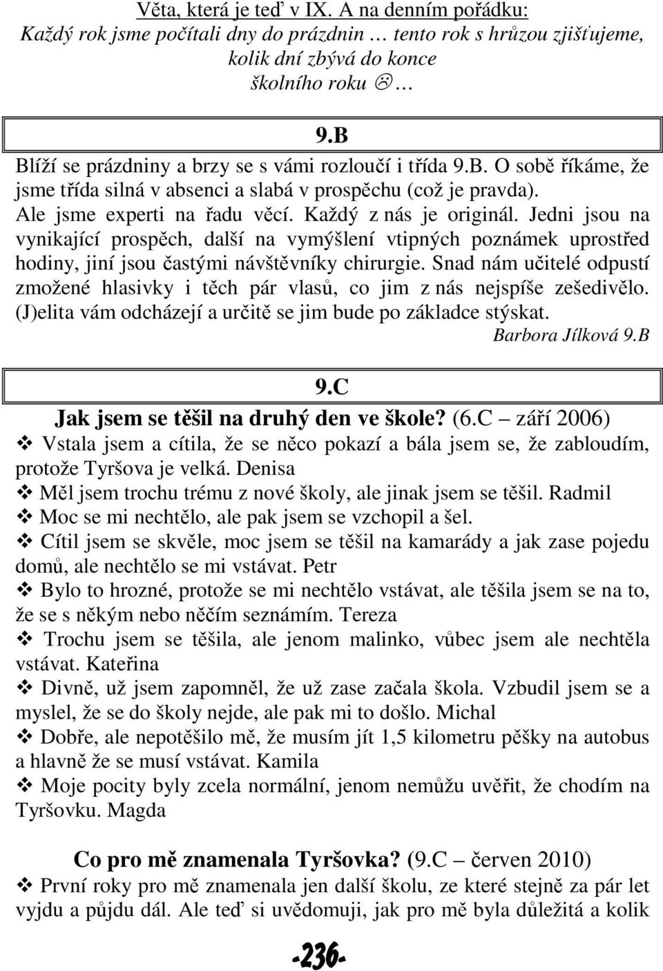 Jedni jsou na vynikající prospěch, další na vymýšlení vtipných poznámek uprostřed hodiny, jiní jsou častými návštěvníky chirurgie.