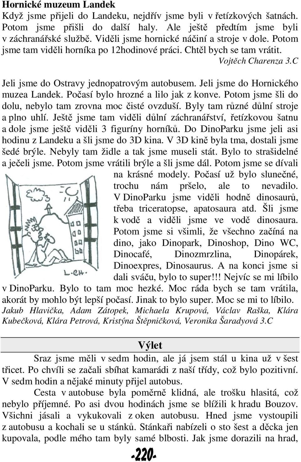 Jeli jsme do Hornického muzea Landek. Počasí bylo hrozné a lilo jak z konve. Potom jsme šli do dolu, nebylo tam zrovna moc čisté ovzduší. Byly tam různé důlní stroje a plno uhlí.