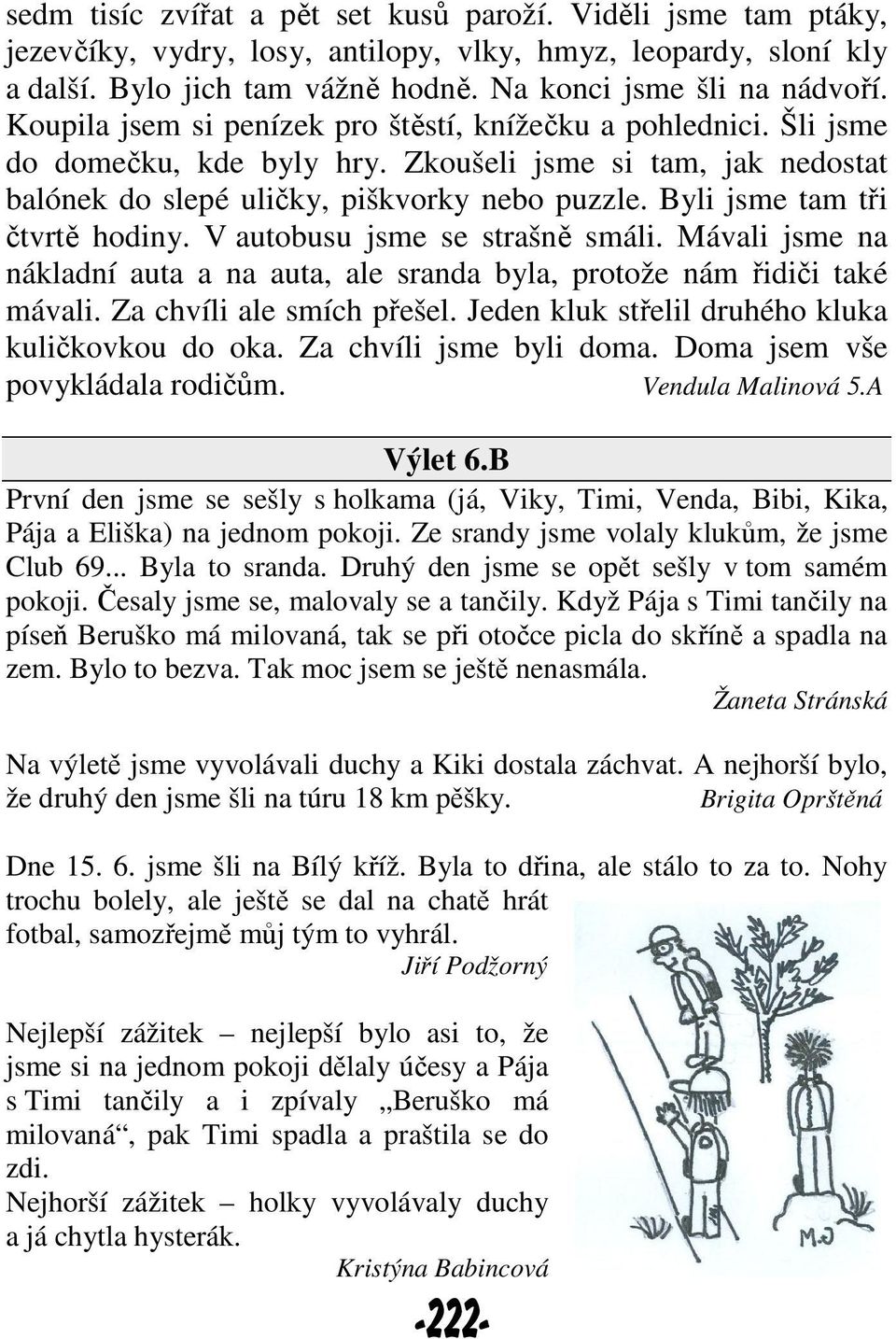 Byli jsme tam tři čtvrtě hodiny. V autobusu jsme se strašně smáli. Mávali jsme na nákladní auta a na auta, ale sranda byla, protože nám řidiči také mávali. Za chvíli ale smích přešel.