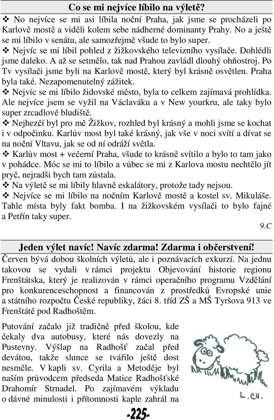 A až se setmělo, tak nad Prahou zavládl dlouhý ohňostroj. Po Tv vysílači jsme byli na Karlově mostě, který byl krásně osvětlen. Praha byla také. Nezapomenutelný zážitek.