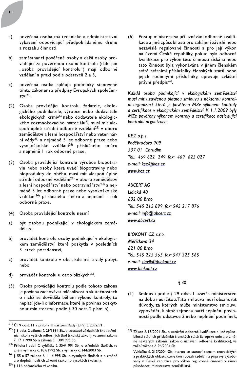 (2) Osoba provádějící kontrolu žadatele, ekologického podnikatele, výrobce nebo dodavatele ekologických krmiv 6) nebo dodavatele ekologického rozmnožovacího materiálu 7), musí mít alespoň úplné