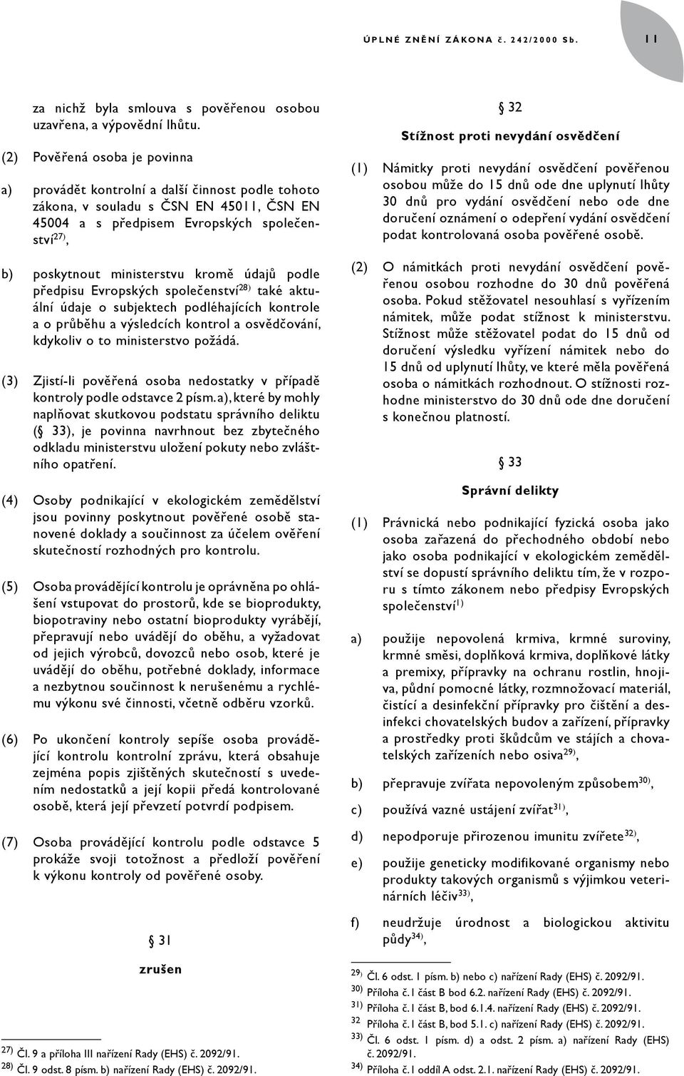 kromě údajů podle předpisu Evropských společenství 28) také aktuální údaje o subjektech podléhajících kontrole a o průběhu a výsledcích kontrol a osvědčování, kdykoliv o to ministerstvo požádá.