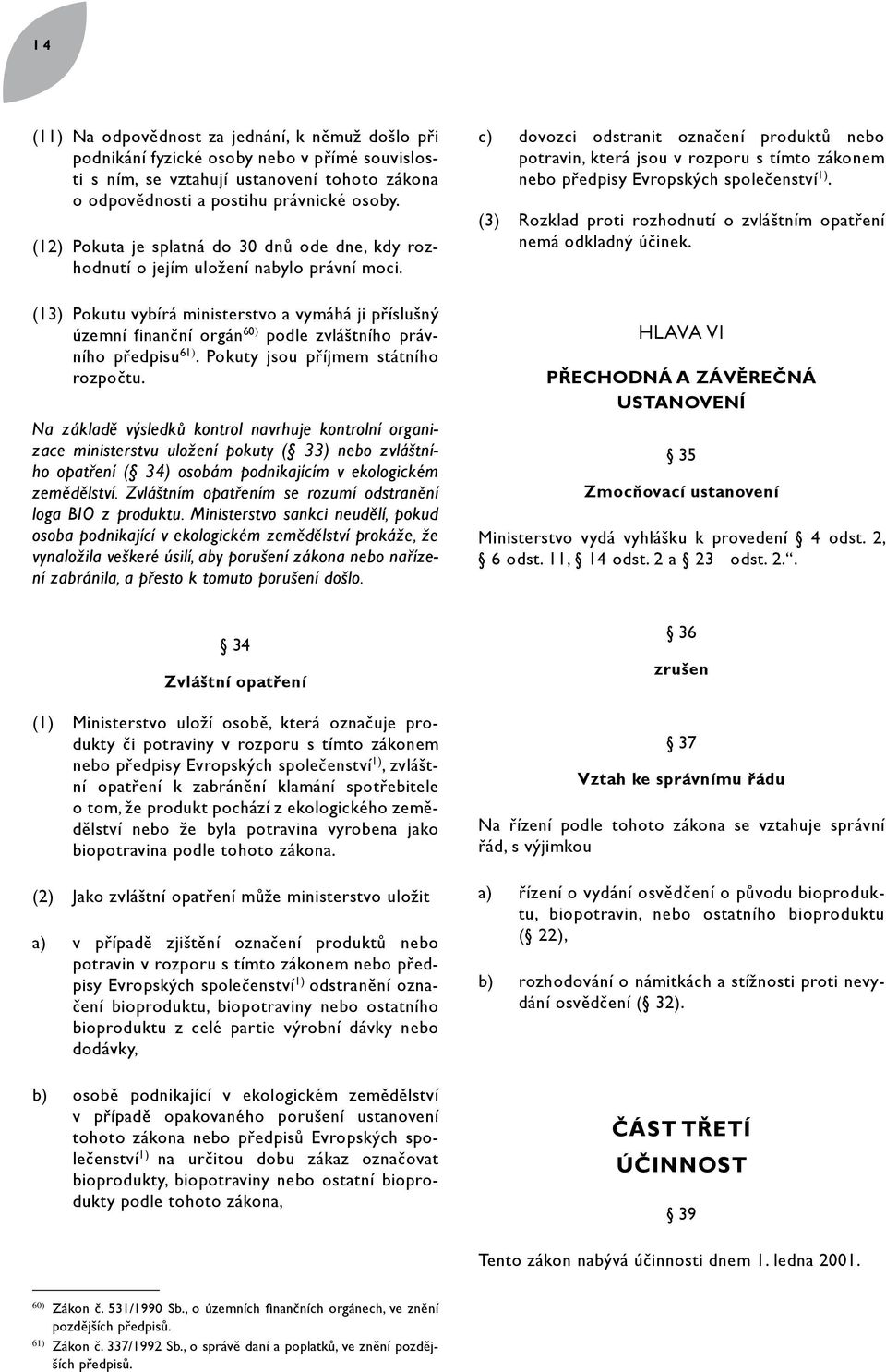 (13) Pokutu vybírá ministerstvo a vymáhá ji příslušný územní finanční orgán 60) podle zvláštního právního předpisu 61). Pokuty jsou příjmem státního rozpočtu.