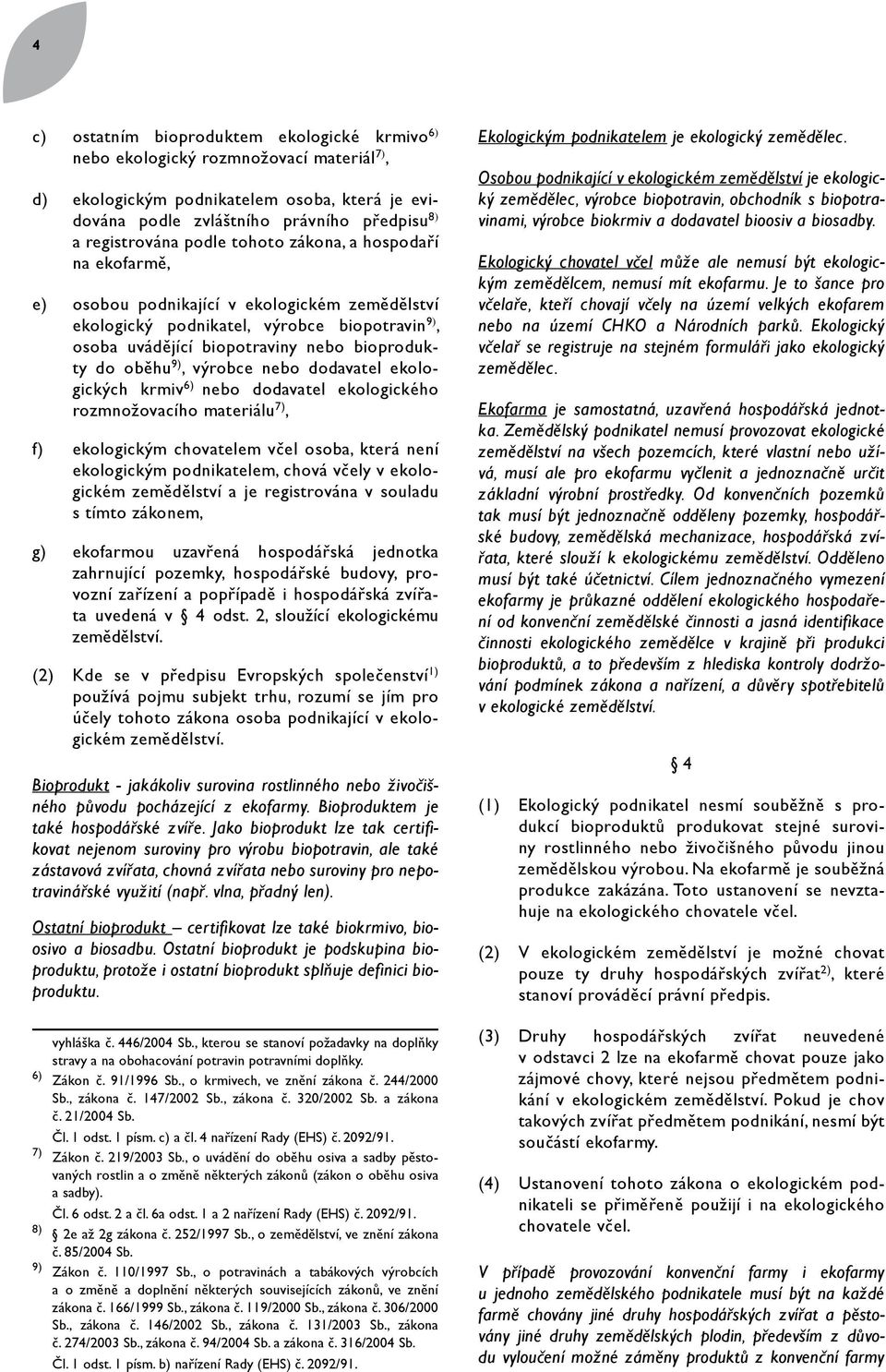 výrobce nebo dodavatel ekologických krmiv 6) nebo dodavatel ekologického rozmnožovacího materiálu 7), f) ekologickým chovatelem včel osoba, která není ekologickým podnikatelem, chová včely v