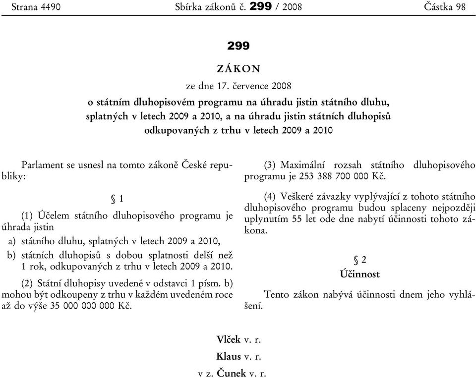 se usnesl na tomto zákoně České republiky: 1 (1) Účelem státního dluhopisového programu je úhrada jistin a) státního dluhu, splatných v letech 2009 a 2010, b) státních dluhopisů s dobou splatnosti