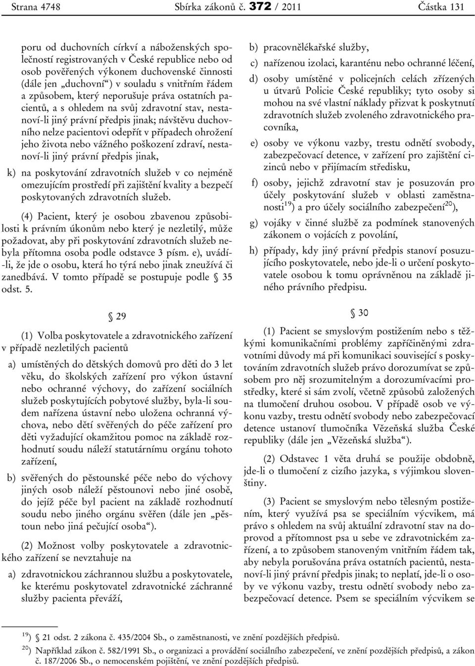 vnitřním řádem a způsobem, který neporušuje práva ostatních pacientů, a s ohledem na svůj zdravotní stav, nestanoví-li jiný právní předpis jinak; návštěvu duchovního nelze pacientovi odepřít v