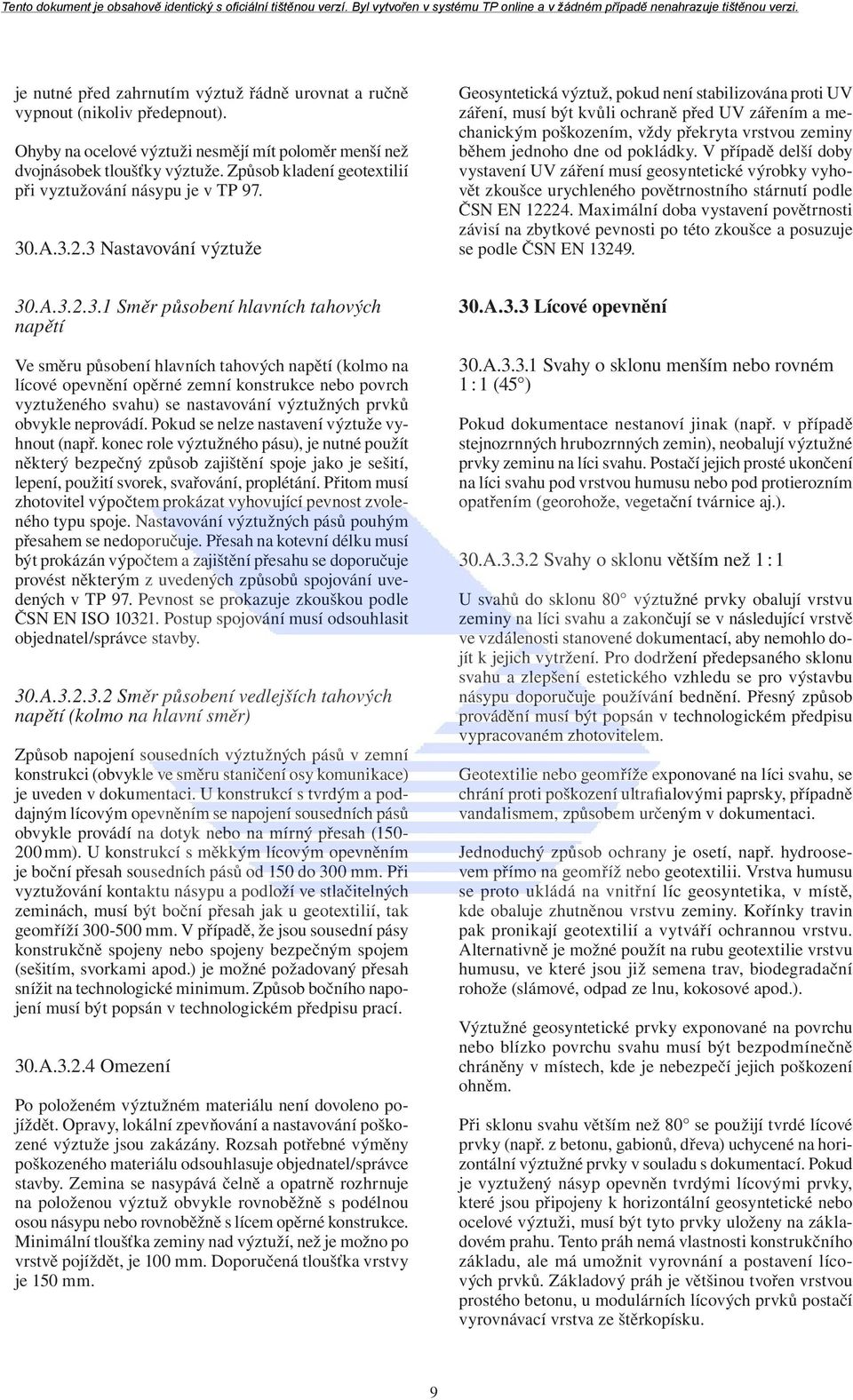 3 Nastavování výztuže Geosyntetická výztuž, pokud není stabilizována proti UV záření, musí být kvůli ochraně před UV zářením a mechanickým poškozením, vždy překryta vrstvou zeminy během jednoho dne