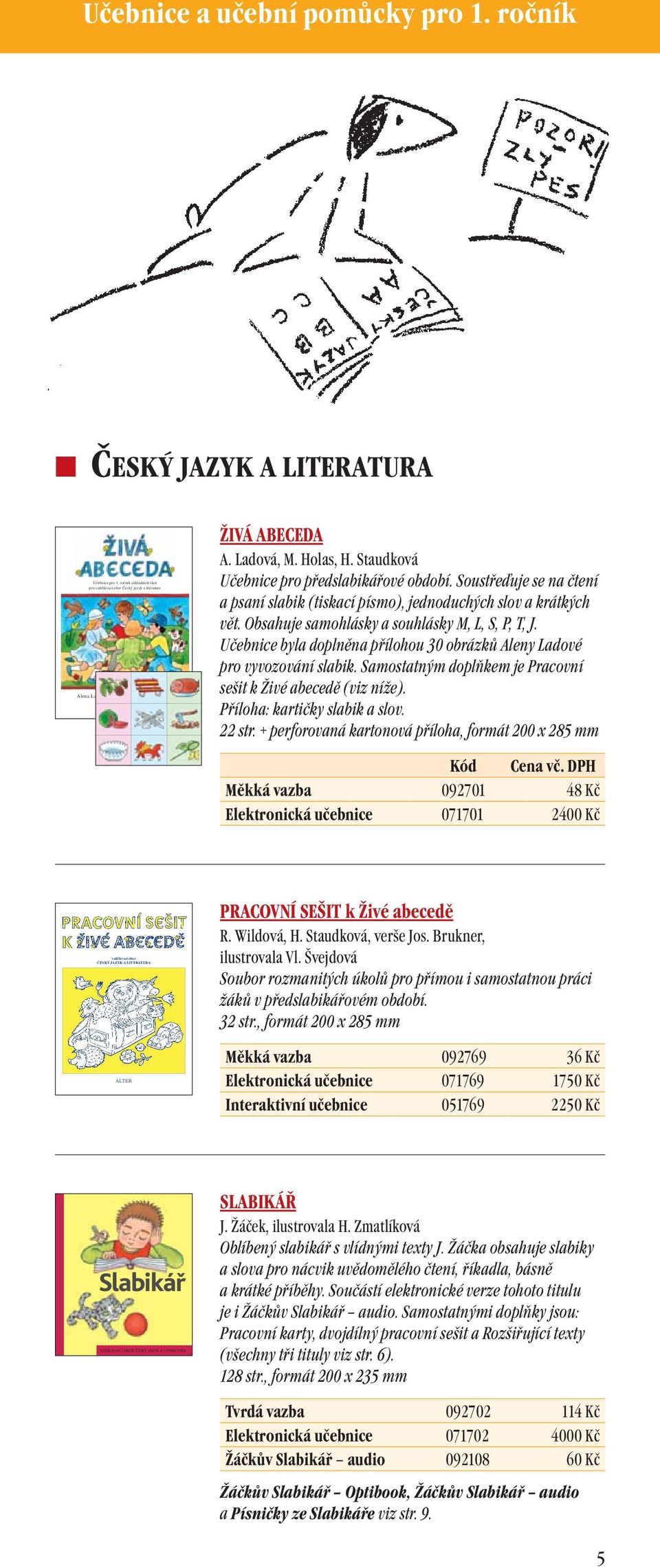 Soustřeďuje se na čtení a psaní slabik (tiskací písmo), jednoduchých slov a krátkých vět. Obsahuje samohlásky a souhlásky M, L, S, P, T, J.