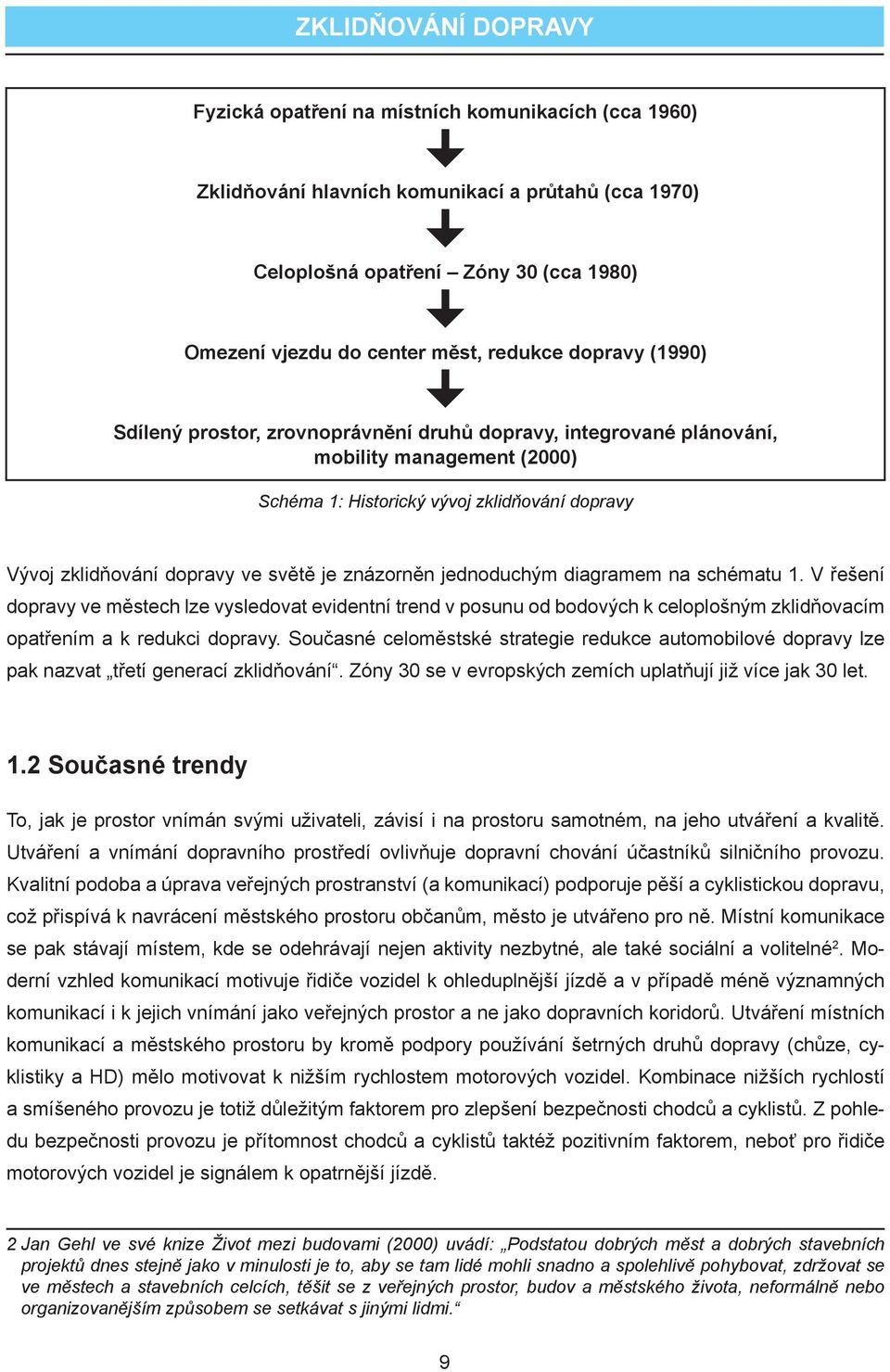 světě je znázorněn jednoduchým diagramem na schématu 1. V řešení dopravy ve městech lze vysledovat evidentní trend v posunu od bodových k celoplošným zklidňovacím opatřením a k redukci dopravy.