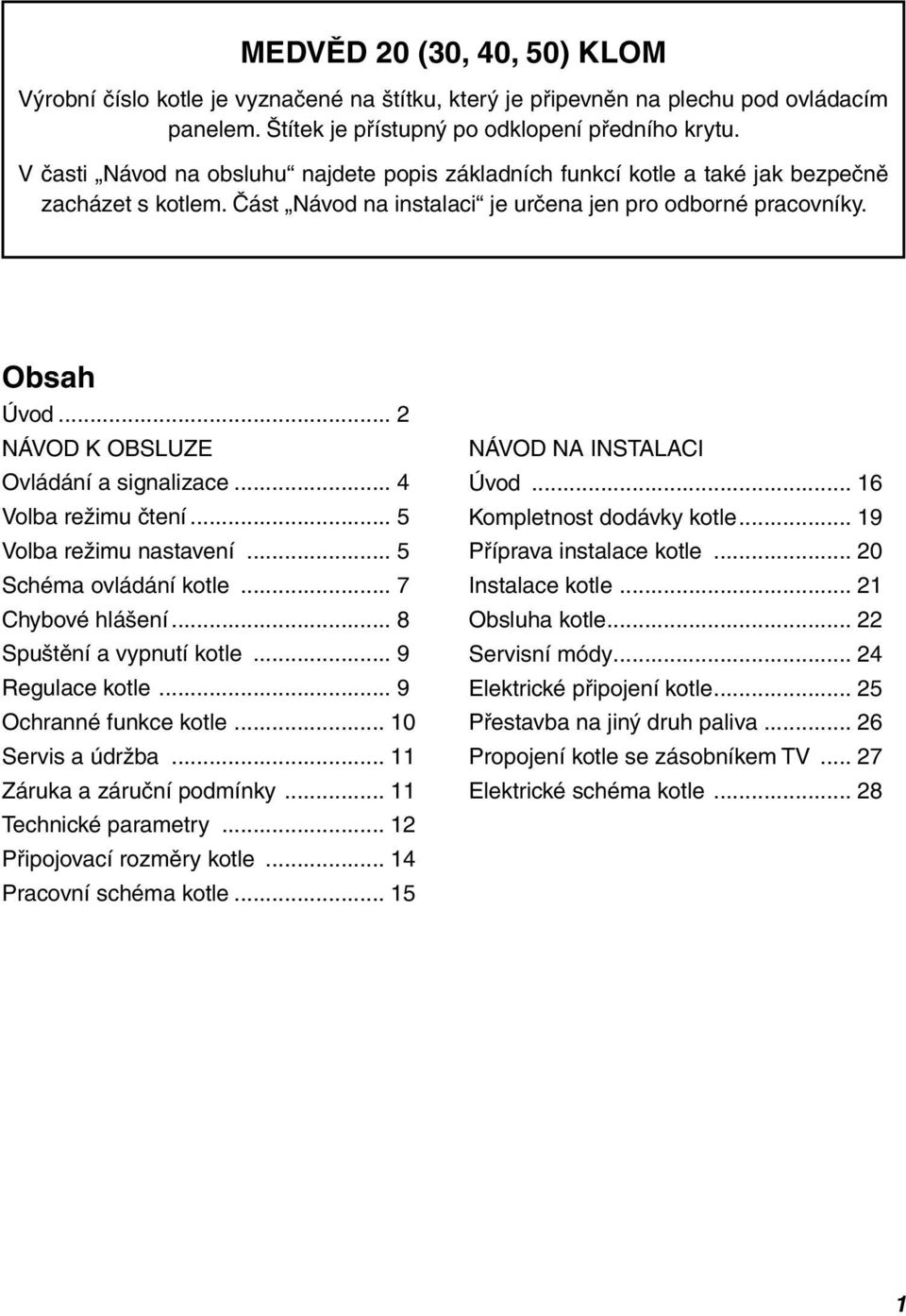 .. 2 NÁVOD K OBSLUZE Ovládání a signalizace... 4 Volba režimu čtení... 5 Volba režimu nastavení... 5 Schéma ovládání kotle... 7 Chybové hlášení... 8 Spuštění a vypnutí kotle... 9 Regulace kotle.