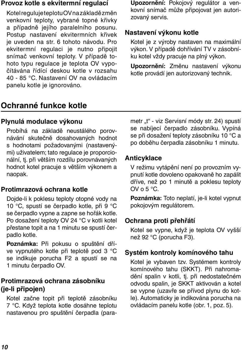 V případě tohoto typu regulace je teplota OV vypočítávána řídící deskou kotle v rozsahu 40-85 C. Nastavení OV na ovládacím panelu kotle je ignorováno.