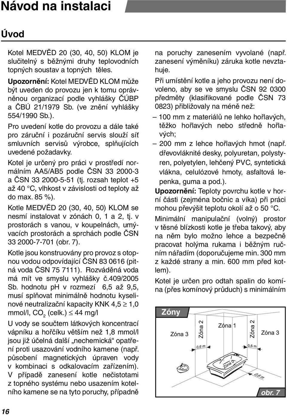 Pro uvedení kotle do provozu a dále také pro záruční i pozáruční servis slouží síť smluvních servisů výrobce, splňujících uvedené požadavky.