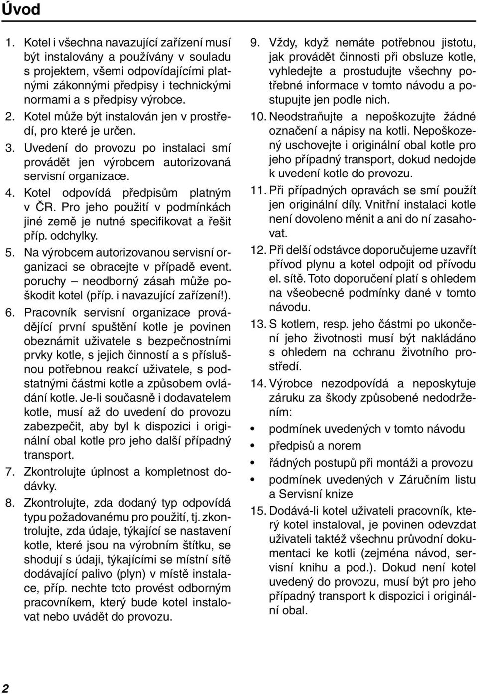 Pro jeho použití v podmínkách jiné země je nutné specifi kovat a řešit příp. odchylky. 5. Na výrobcem autorizovanou servisní organizaci se obracejte v případě event.