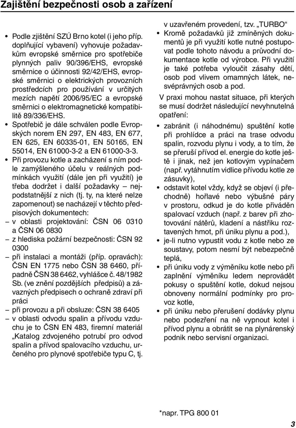 pro používání v určitých mezích napětí 2006/95/EC a evropské směrnici o elektromagnetické kompatibilitě 89/336/EHS.