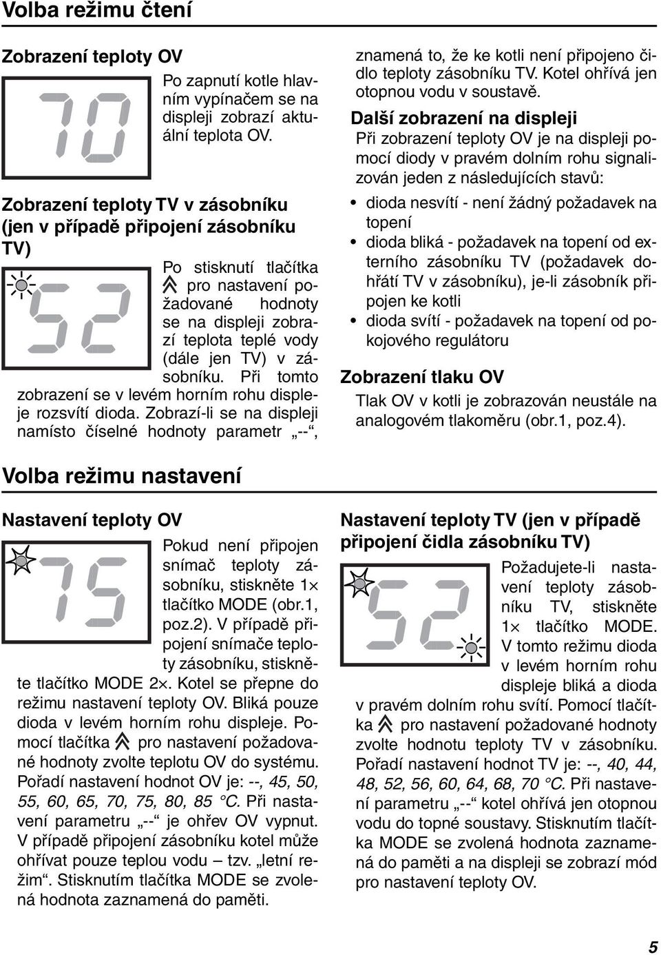 Při tomto zobrazení se v levém horním rohu displeje rozsvítí dioda. Zobrazí-li se na displeji namísto číselné hodnoty parametr --, znamená to, že ke kotli není připojeno čidlo teploty zásobníku TV.