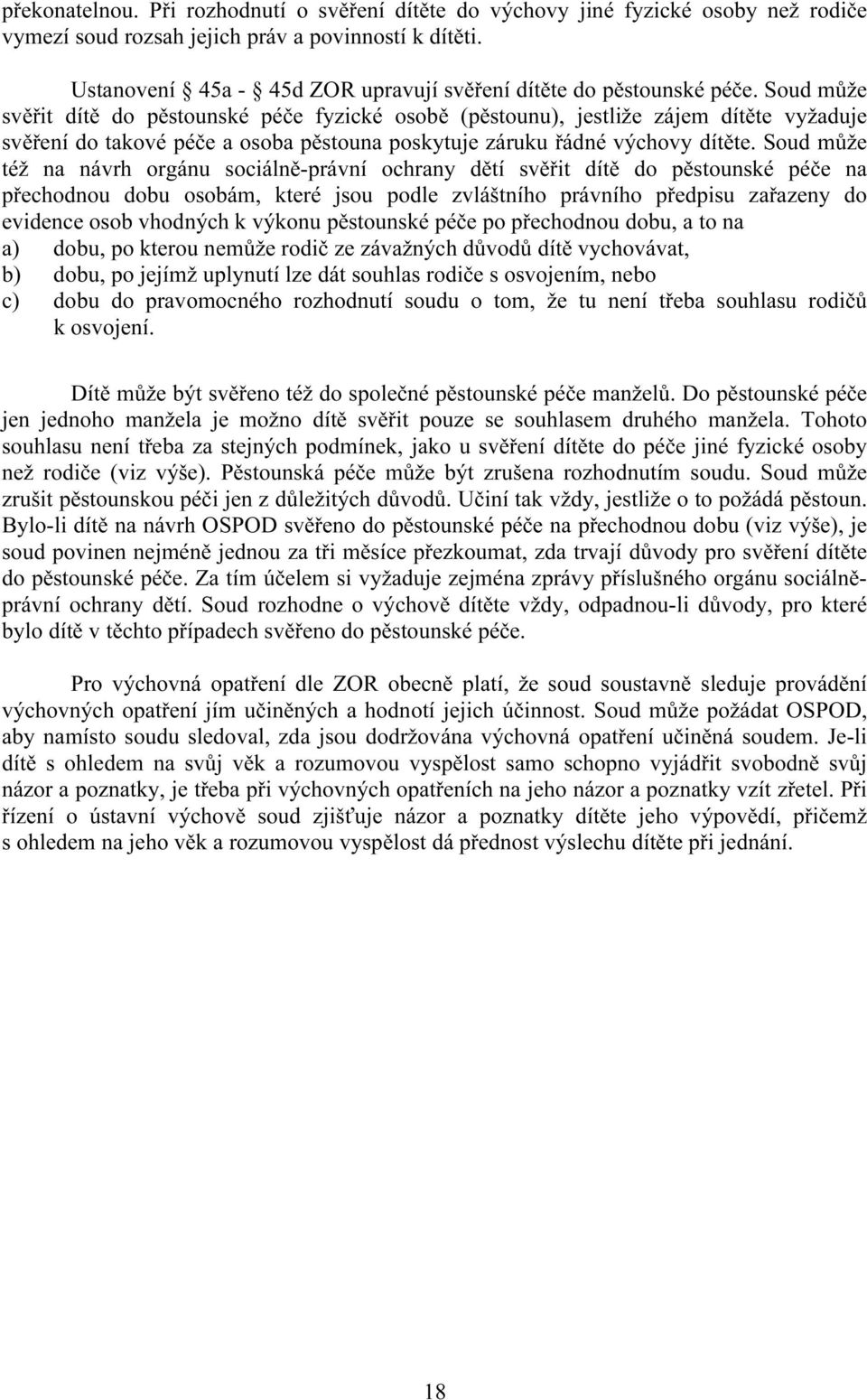 Soud může svěřit dítě do pěstounské péče fyzické osobě (pěstounu), jestliže zájem dítěte vyžaduje svěření do takové péče a osoba pěstouna poskytuje záruku řádné výchovy dítěte.