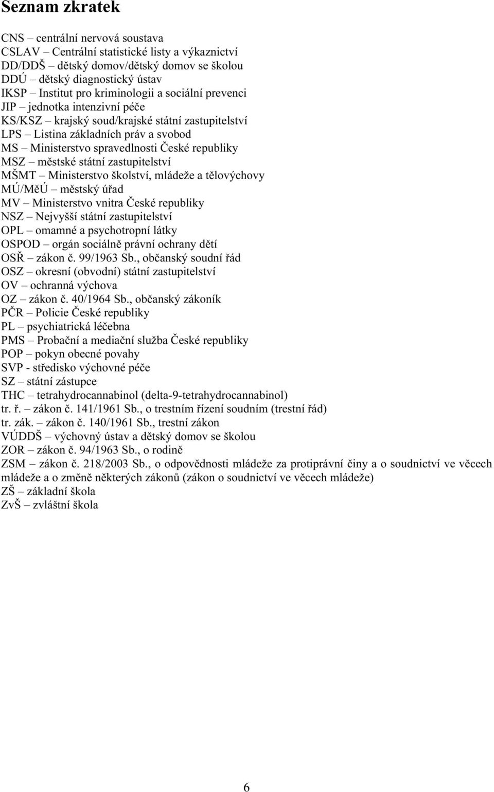 zastupitelství MŠMT Ministerstvo školství, mládeže a tělovýchovy MÚ/MěÚ městský úřad MV Ministerstvo vnitra České republiky NSZ Nejvyšší státní zastupitelství OPL omamné a psychotropní látky OSPOD