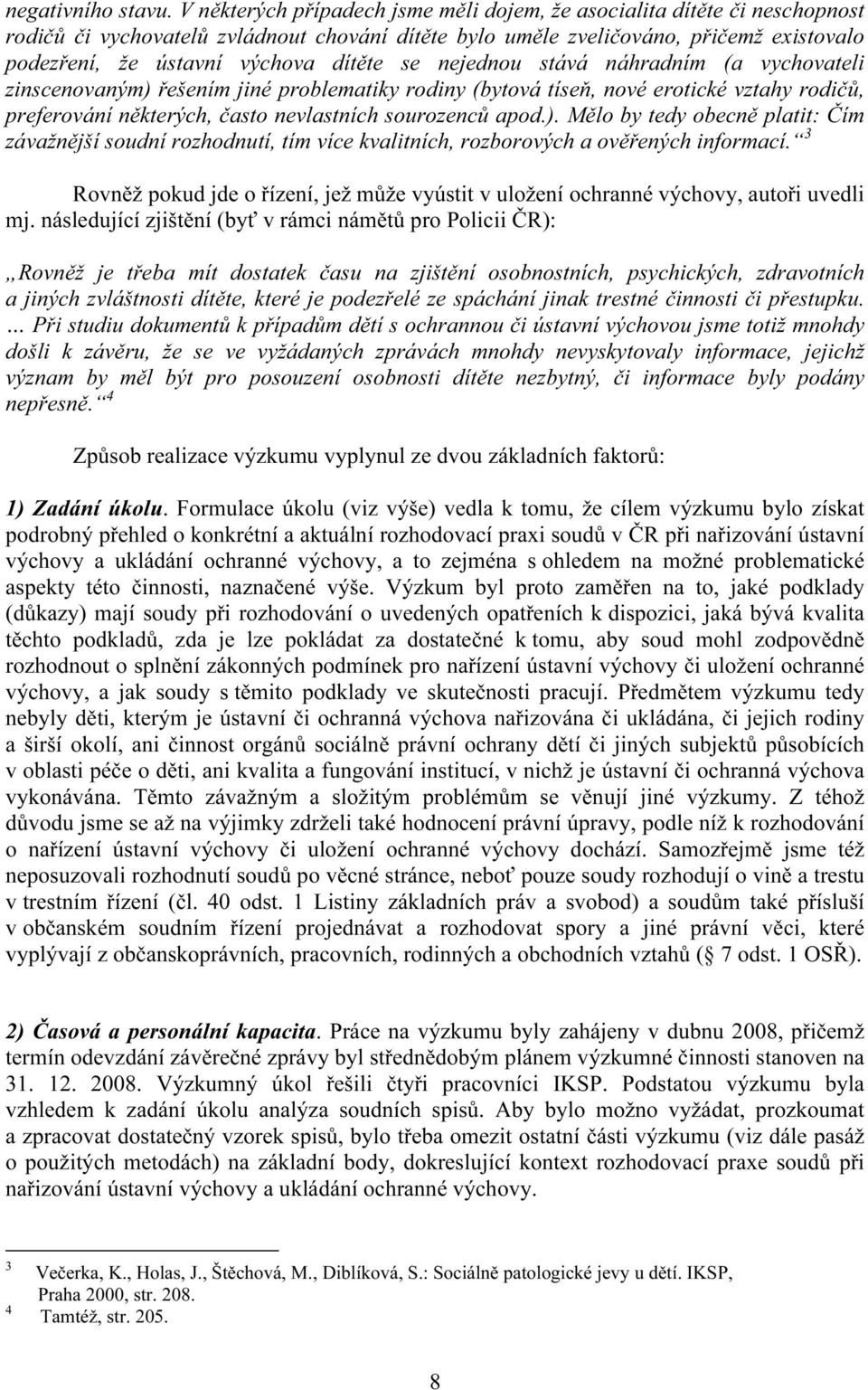 dítěte se nejednou stává náhradním (a vychovateli zinscenovaným) řešením jiné problematiky rodiny (bytová tíseň, nové erotické vztahy rodičů, preferování některých, často nevlastních sourozenců apod.