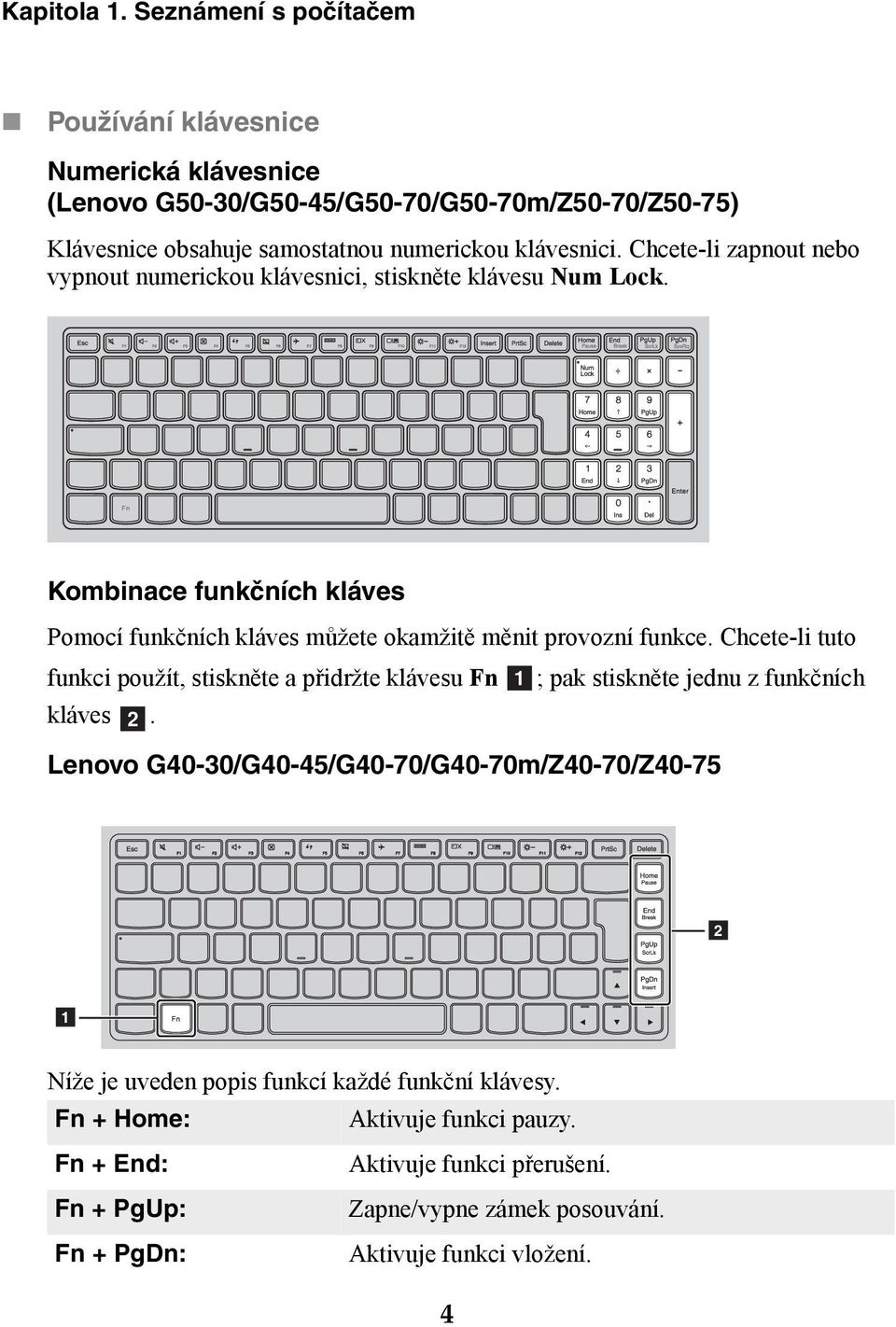 Chcete-li zapnout nebo vypnout numerickou klávesnici, stiskněte klávesu Num Lock. Kombinace funkčních kláves Pomocí funkčních kláves můžete okamžitě měnit provozní funkce.