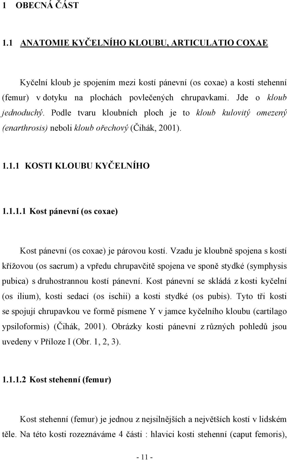 Vzadu je kloubně spojena s kostí křížovou (os sacrum) a vpředu chrupavčitě spojena ve sponě stydké (symphysis pubica) s druhostrannou kostí pánevní.