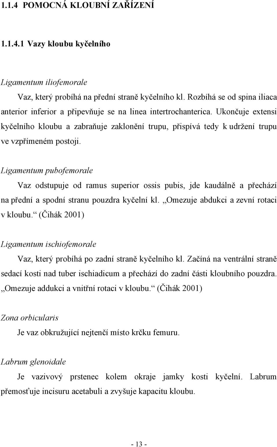 Ukončuje extensi kyčelního kloubu a zabraňuje zaklonění trupu, přispívá tedy k udržení trupu ve vzpřímeném postoji.