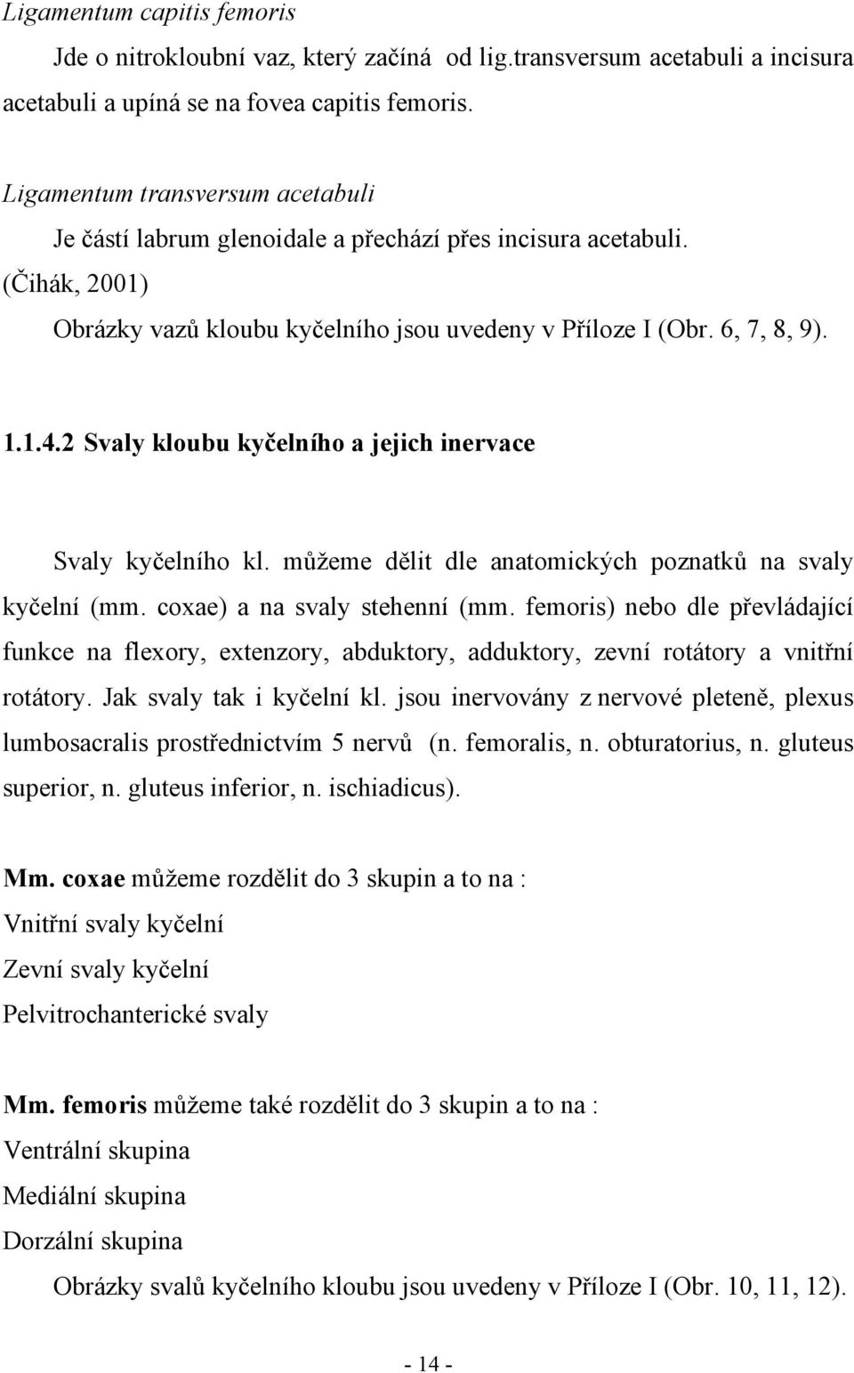 2 Svaly kloubu kyčelního a jejich inervace Svaly kyčelního kl. můžeme dělit dle anatomických poznatků na svaly kyčelní (mm. coxae) a na svaly stehenní (mm.