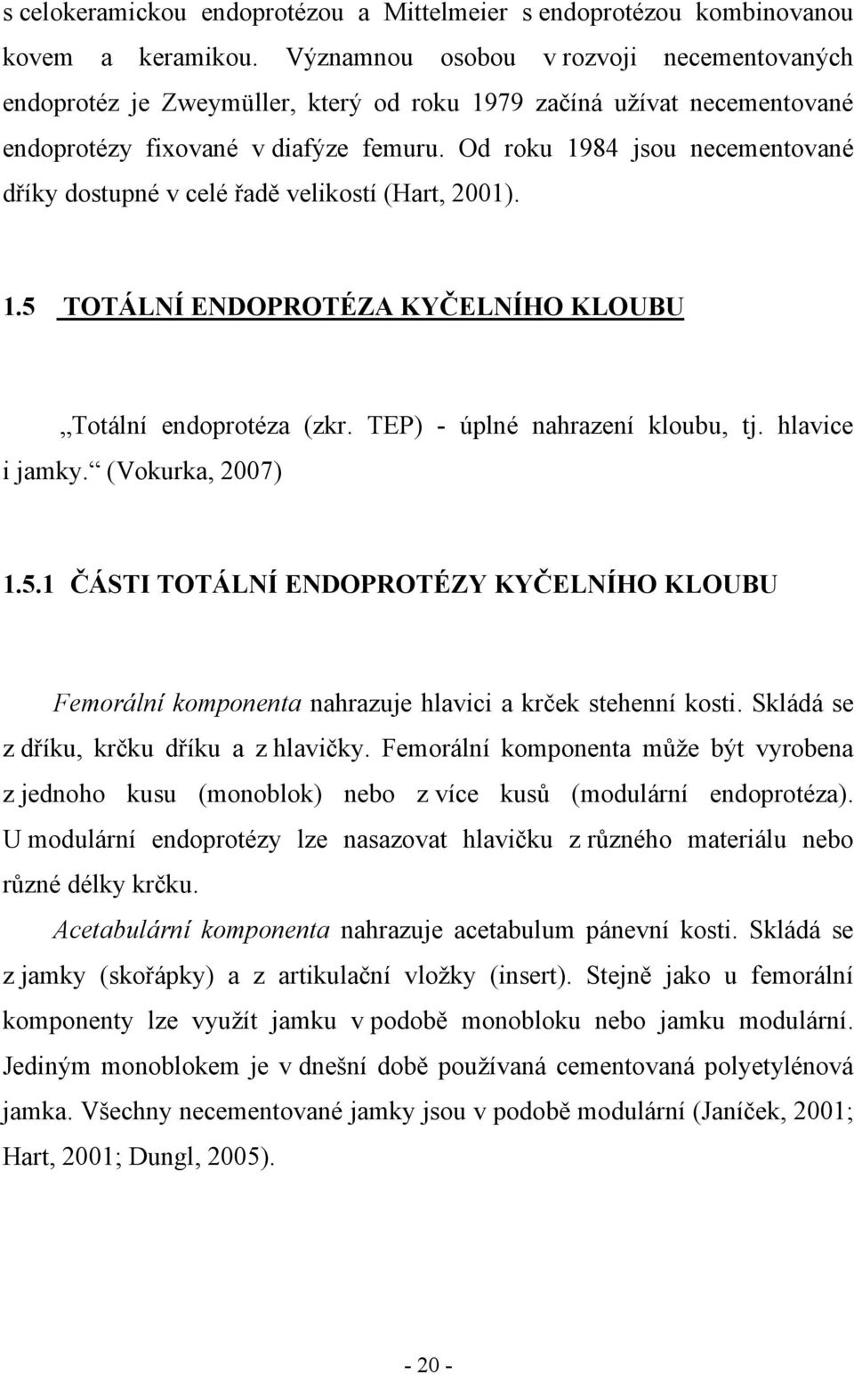 Od roku 1984 jsou necementované dříky dostupné v celé řadě velikostí (Hart, 2001). 1.5 TOTÁLNÍ ENDOPROTÉZA KYČELNÍHO KLOUBU Totální endoprotéza (zkr. TEP) - úplné nahrazení kloubu, tj.