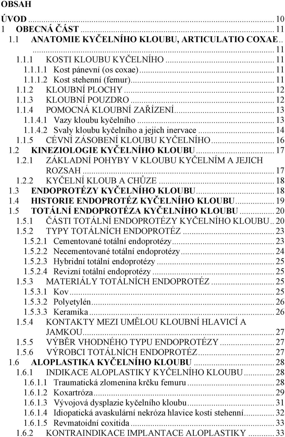 .. 16 1.2 KINEZIOLOGIE KYČELNÍHO KLOUBU... 17 1.2.1 ZÁKLADNÍ POHYBY V KLOUBU KYČELNÍM A JEJICH ROZSAH... 17 1.2.2 KYČELNÍ KLOUB A CHŮZE... 18 1.3 ENDOPROTÉZY KYČELNÍHO KLOUBU... 18 1.4 HISTORIE ENDOPROTÉZ KYČELNÍHO KLOUBU.