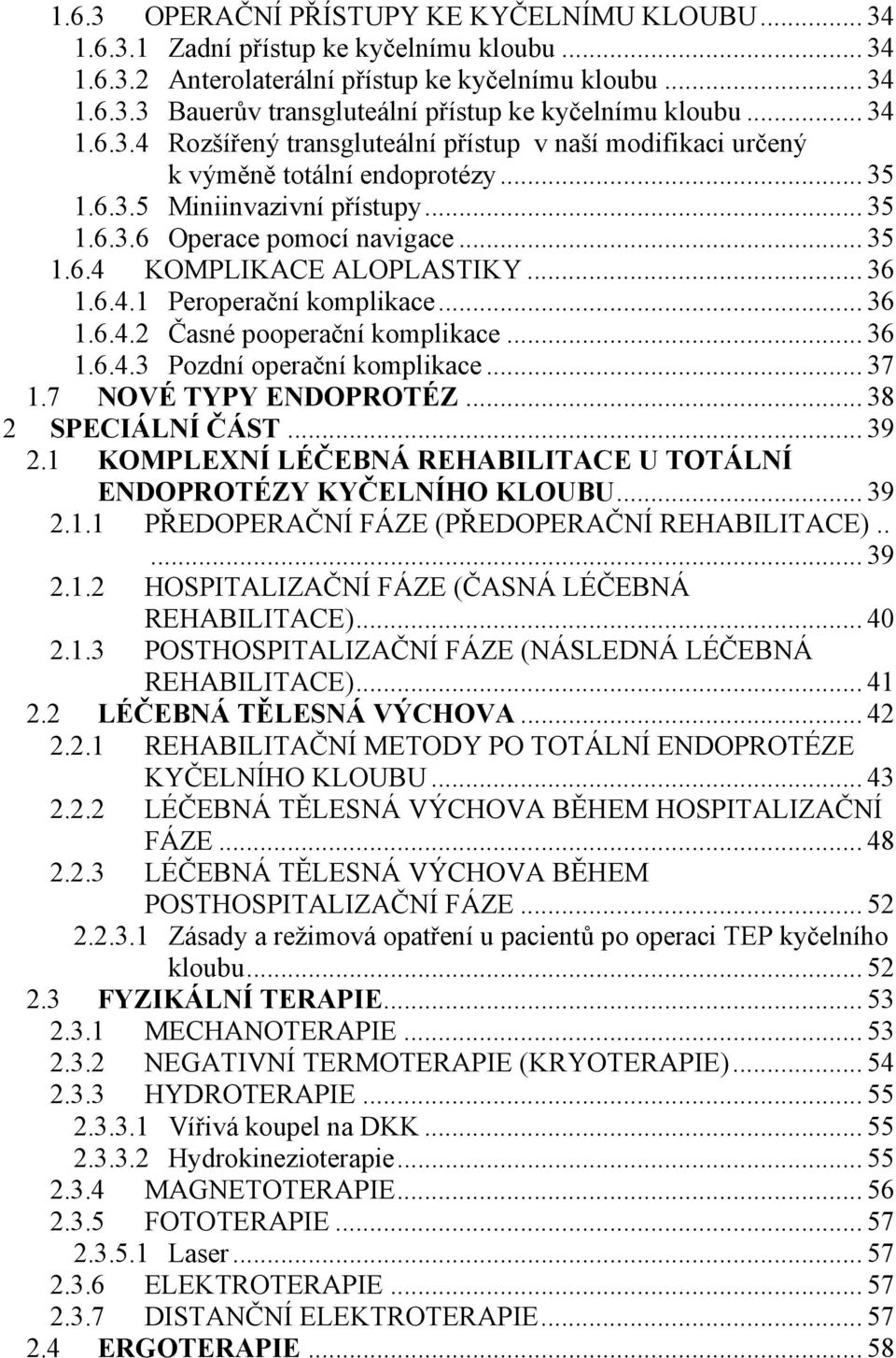 .. 36 1.6.4.1 Peroperační komplikace... 36 1.6.4.2 Časné pooperační komplikace... 36 1.6.4.3 Pozdní operační komplikace... 37 1.7 NOVÉ TYPY ENDOPROTÉZ... 38 2 SPECIÁLNÍ ČÁST... 39 2.