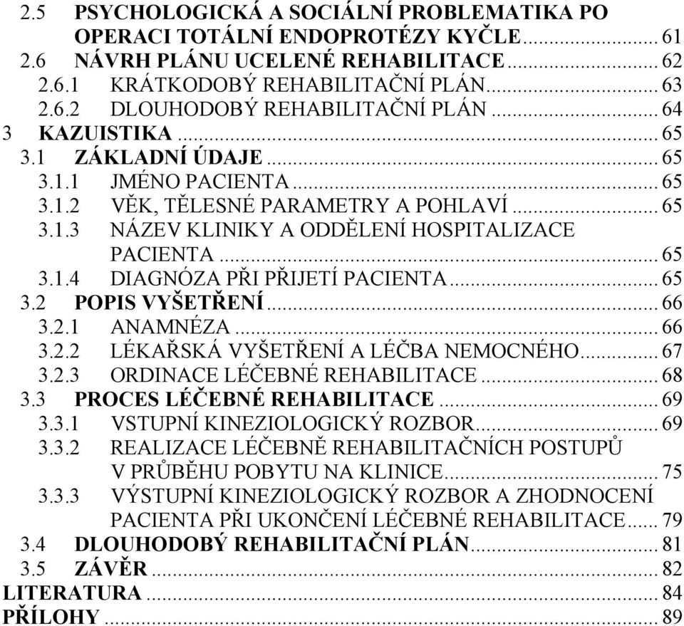 .. 65 3.2 POPIS VYŠETŘENÍ... 66 3.2.1 ANAMNÉZA... 66 3.2.2 LÉKAŘSKÁ VYŠETŘENÍ A LÉČBA NEMOCNÉHO... 67 3.2.3 ORDINACE LÉČEBNÉ REHABILITACE... 68 3.3 PROCES LÉČEBNÉ REHABILITACE... 69 3.3.1 VSTUPNÍ KINEZIOLOGICKÝ ROZBOR.