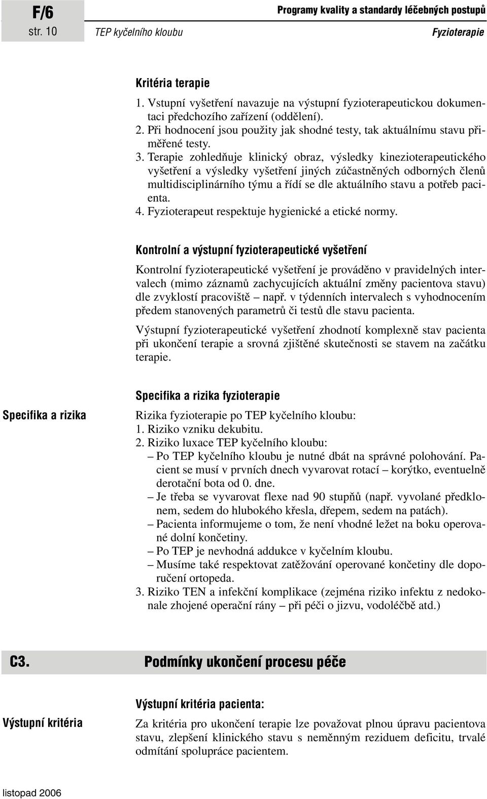 Terapie zohledňuje klinický obraz, výsledky kinezioterapeutického vyšetření a výsledky vyšetření jiných zúčastněných odborných členů multidisciplinárního týmu a řídí se dle aktuálního stavu a potřeb