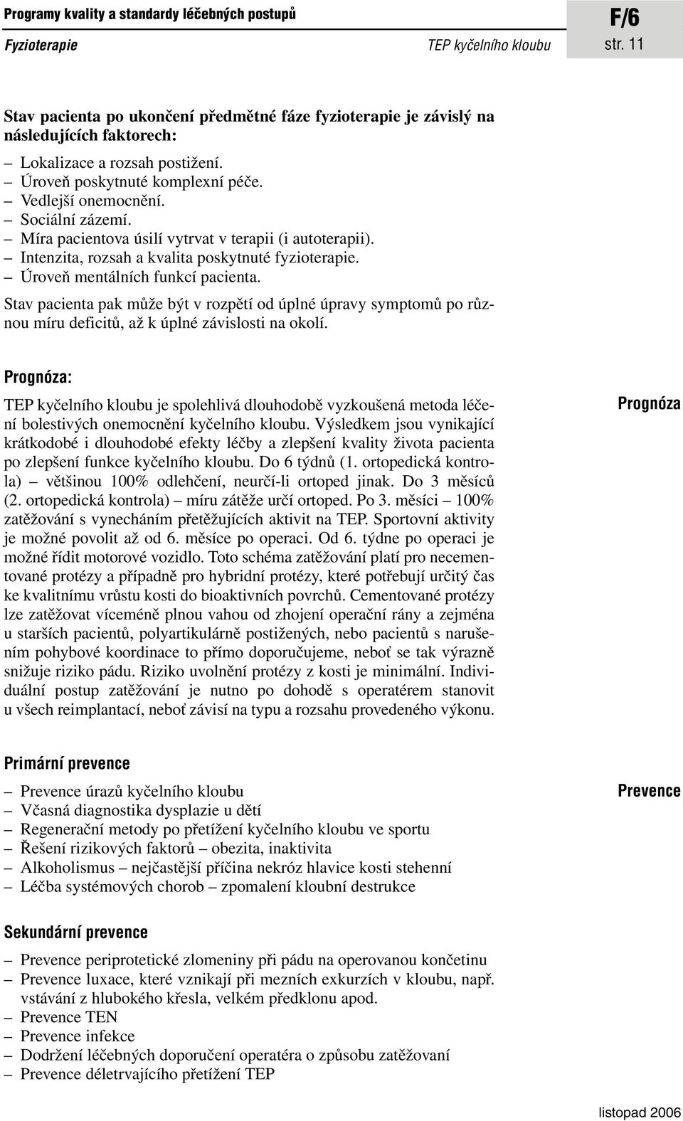 Úroveň mentálních funkcí pacienta. Stav pacienta pak může být v rozpětí od úplné úpravy symptomů po různou míru deficitů, až k úplné závislosti na okolí.