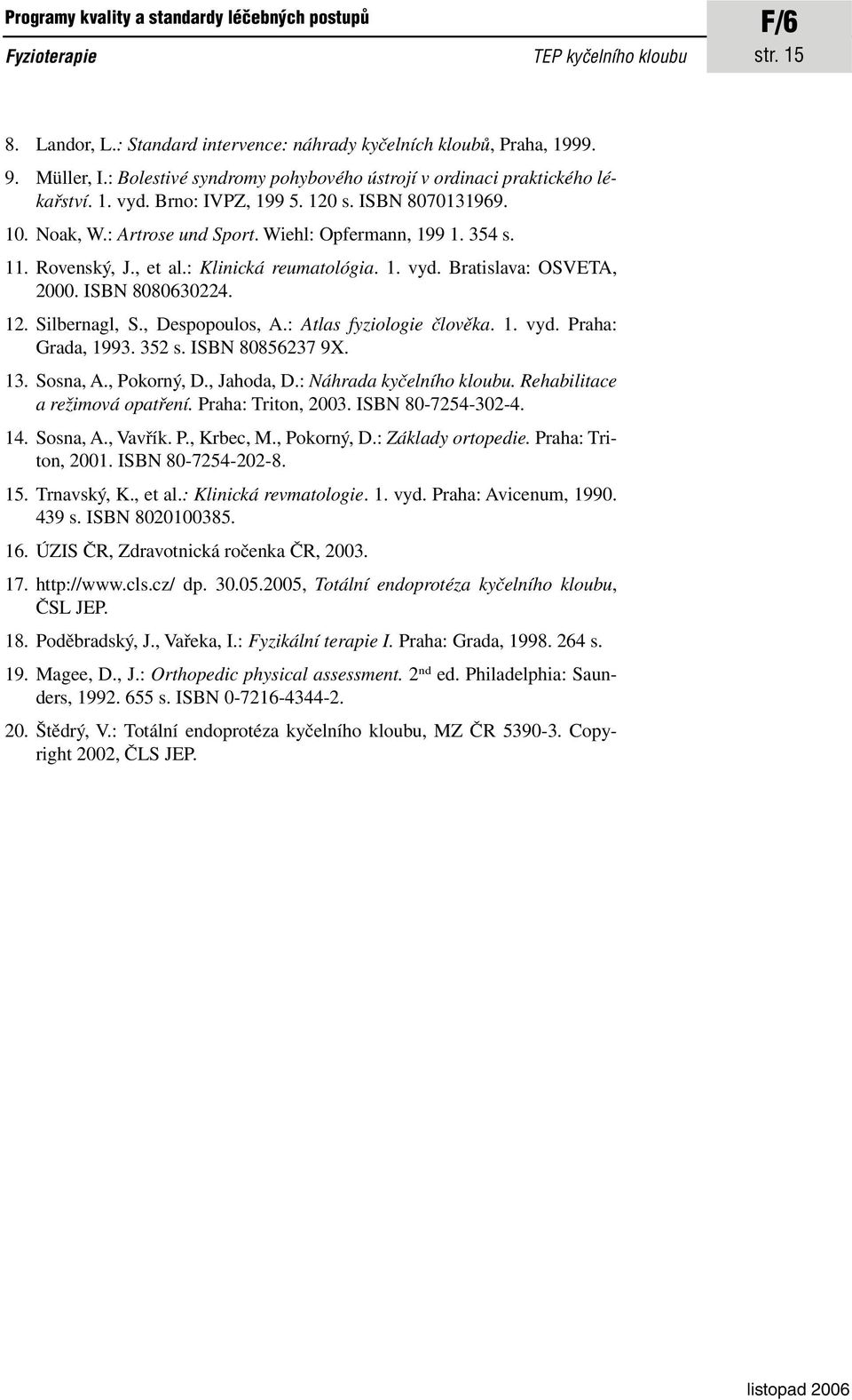 Rovenský, J., et al.: Klinická reumatológia. 1. vyd. Bratislava: OSVETA, 2000. ISBN 8080630224. 12. Silbernagl, S., Despopoulos, A.: Atlas fyziologie člověka. 1. vyd. Praha: Grada, 1993. 352 s.