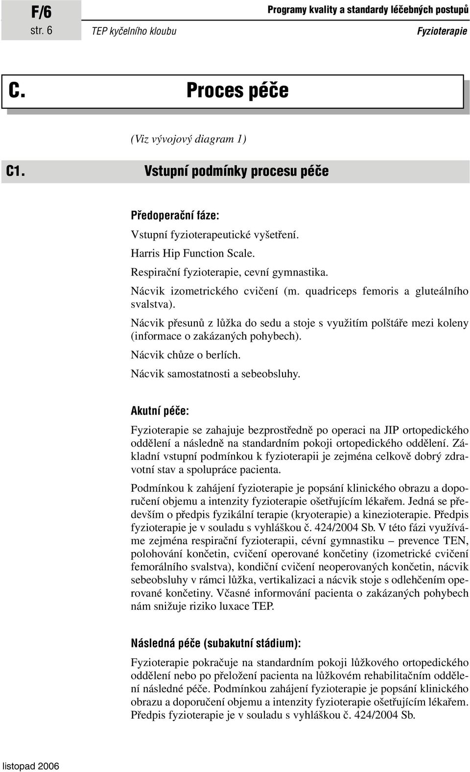 quadriceps femoris a gluteálního svalstva). Nácvik přesunů z lůžka do sedu a stoje s využitím polštáře mezi koleny (informace o zakázaných pohybech). Nácvik chůze o berlích.