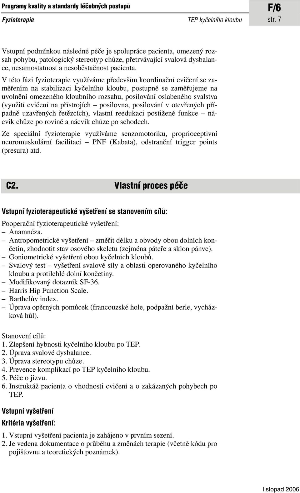 V této fázi fyzioterapie využíváme především koordinační cvičení se zaměřením na stabilizaci kyčelního kloubu, postupně se zaměřujeme na uvolnění omezeného kloubního rozsahu, posilování oslabeného