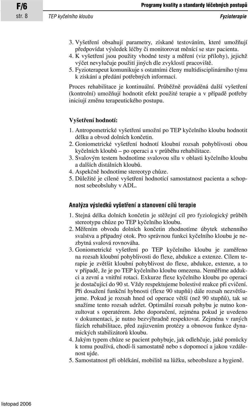 K vyšetření jsou použity vhodné testy a měření (viz přílohy), jejichž výčet nevylučuje použití jiných dle zvyklostí pracoviště. 5.