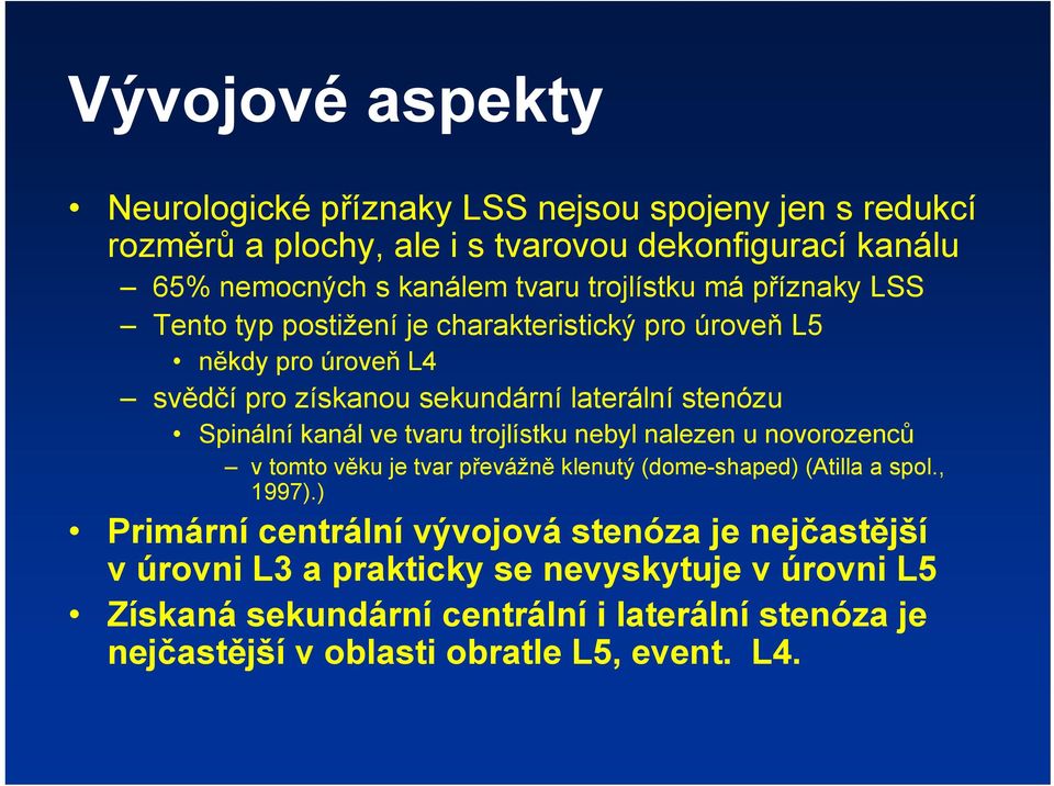 kanál ve tvaru trojlístku nebyl nalezen u novorozenců v tomto věku je tvar převážně klenutý (dome-shaped) (Atilla a spol., 1997).