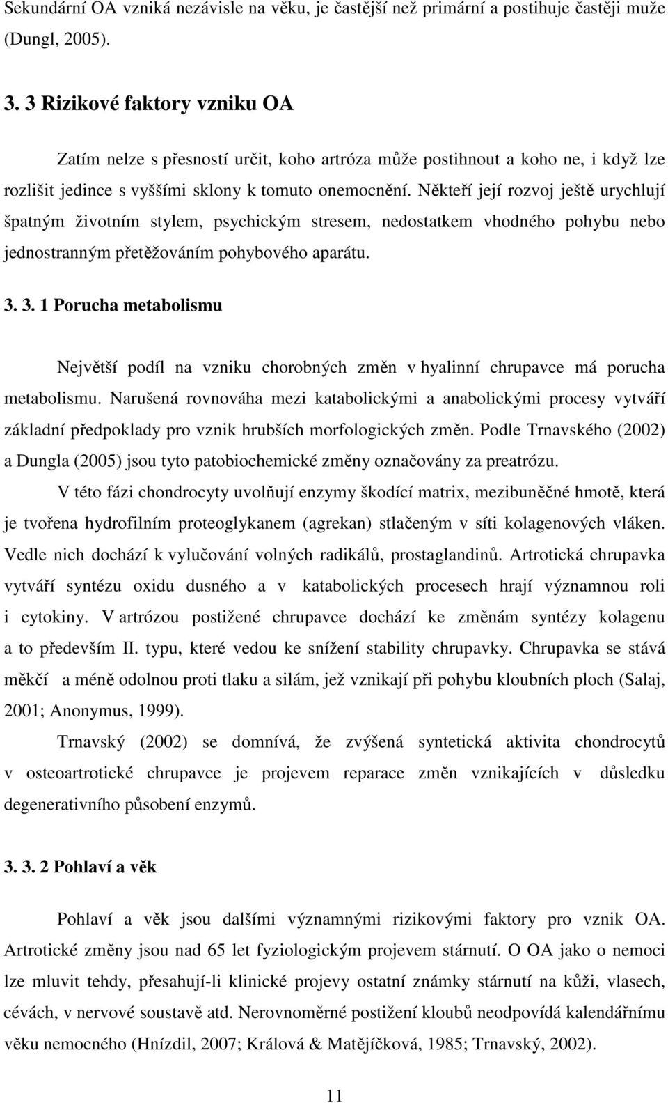 Někteří její rozvoj ještě urychlují špatným životním stylem, psychickým stresem, nedostatkem vhodného pohybu nebo jednostranným přetěžováním pohybového aparátu. 3.