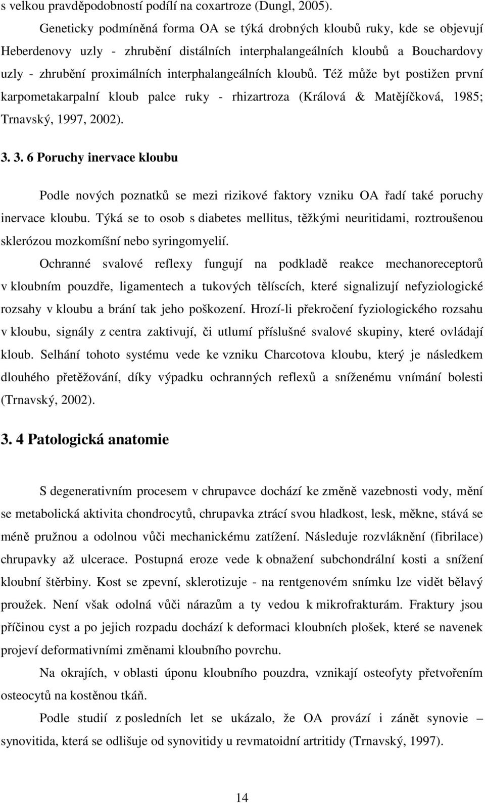 interphalangeálních kloubů. Též může byt postižen první karpometakarpalní kloub palce ruky - rhizartroza (Králová & Matějíčková, 1985; Trnavský, 1997, 2002). 3.